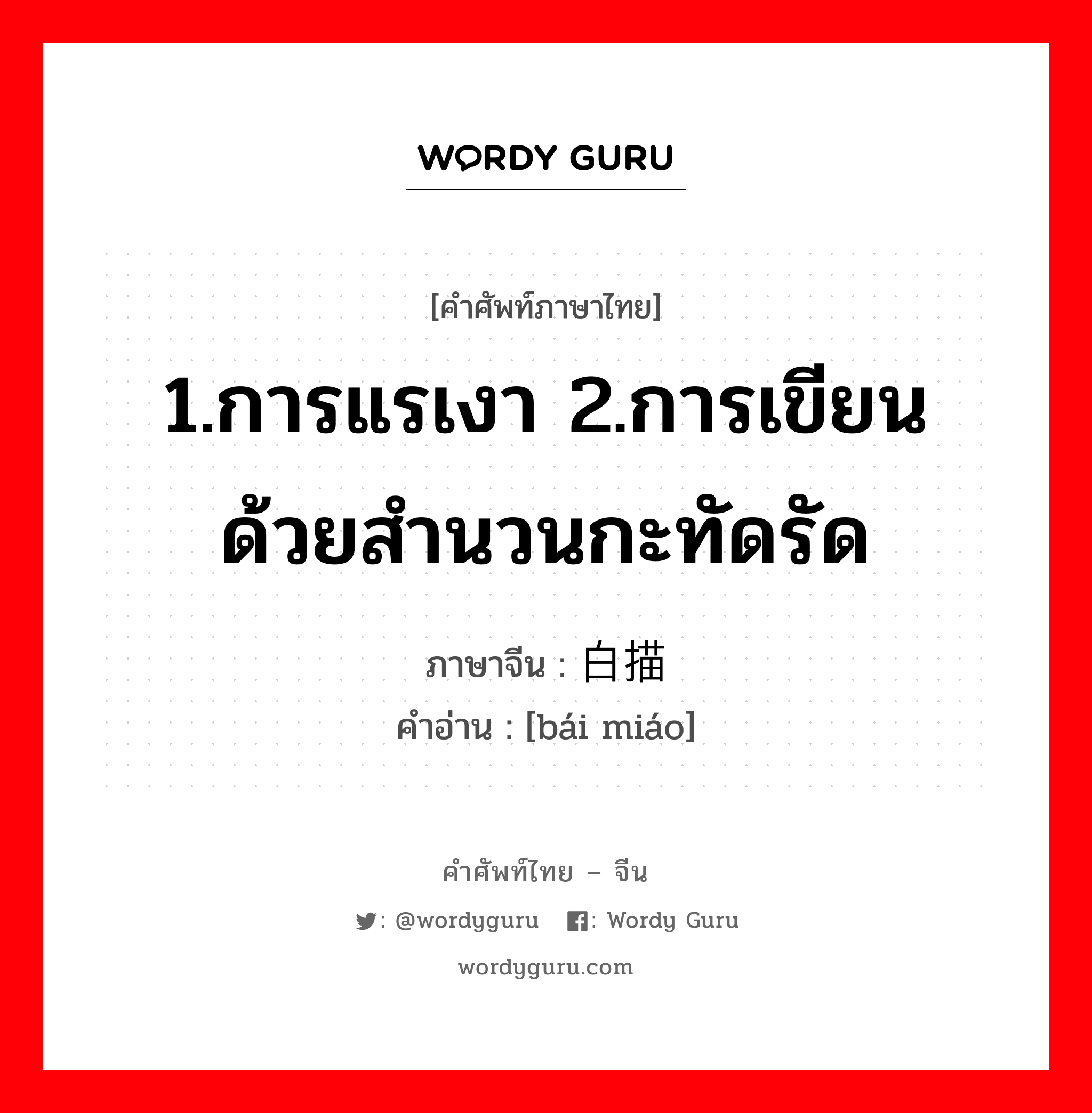 1.การแรเงา 2.การเขียนด้วยสำนวนกะทัดรัด ภาษาจีนคืออะไร, คำศัพท์ภาษาไทย - จีน 1.การแรเงา 2.การเขียนด้วยสำนวนกะทัดรัด ภาษาจีน 白描 คำอ่าน [bái miáo]