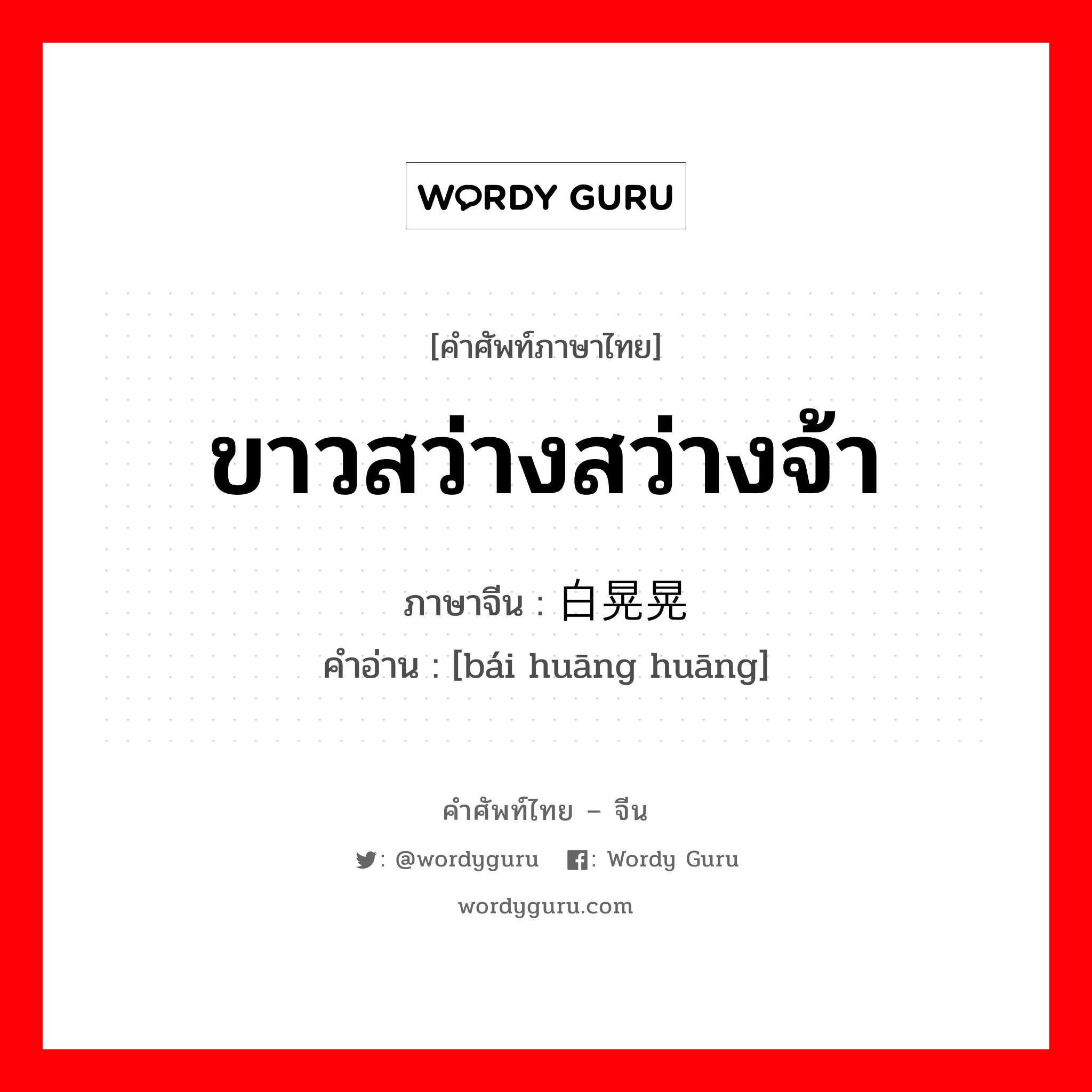 ขาวสว่างสว่างจ้า ภาษาจีนคืออะไร, คำศัพท์ภาษาไทย - จีน ขาวสว่างสว่างจ้า ภาษาจีน 白晃晃 คำอ่าน [bái huāng huāng]