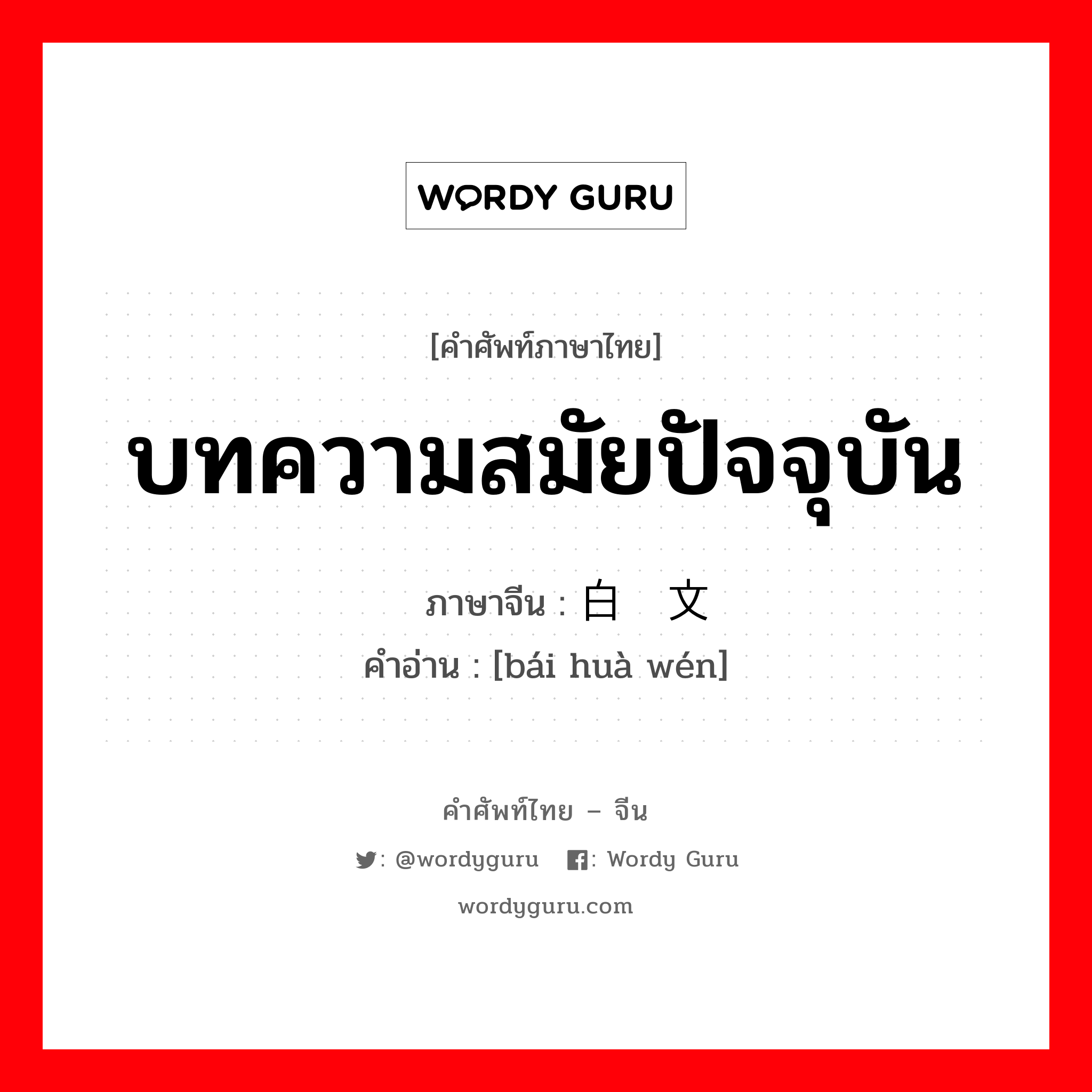 บทความสมัยปัจจุบัน ภาษาจีนคืออะไร, คำศัพท์ภาษาไทย - จีน บทความสมัยปัจจุบัน ภาษาจีน 白话文 คำอ่าน [bái huà wén]