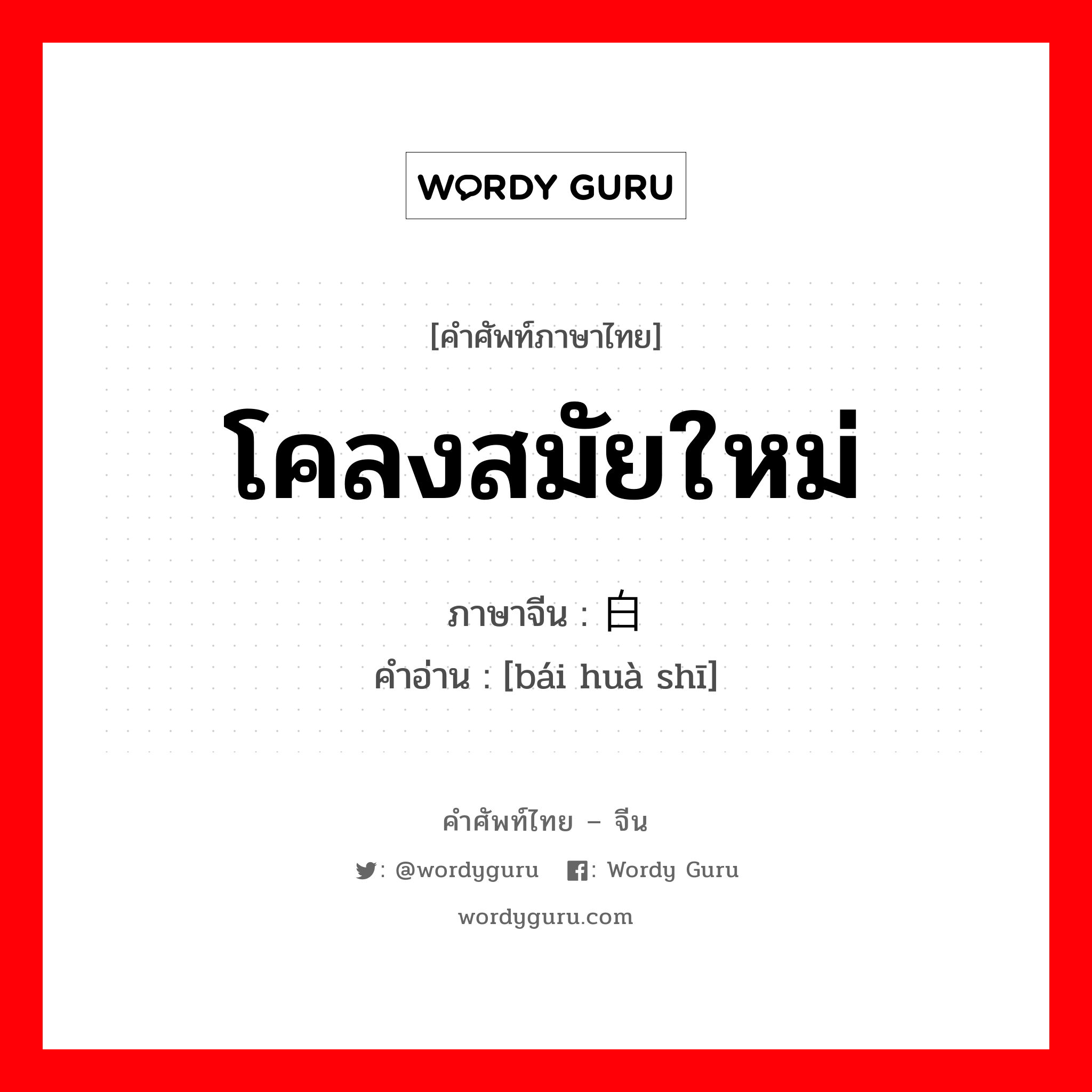 โคลงสมัยใหม่ ภาษาจีนคืออะไร, คำศัพท์ภาษาไทย - จีน โคลงสมัยใหม่ ภาษาจีน 白话诗 คำอ่าน [bái huà shī]