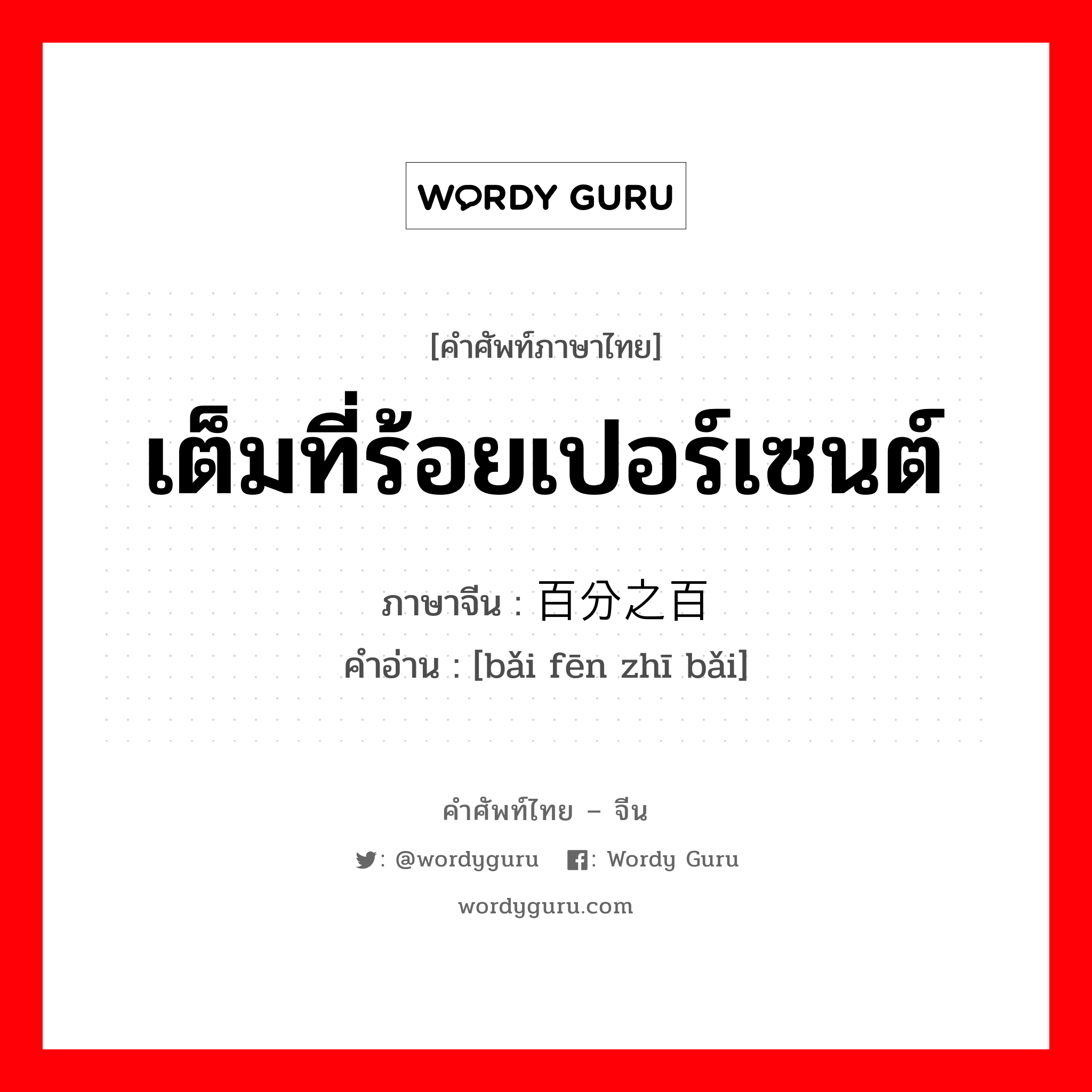 เต็มที่ร้อยเปอร์เซนต์ ภาษาจีนคืออะไร, คำศัพท์ภาษาไทย - จีน เต็มที่ร้อยเปอร์เซนต์ ภาษาจีน 百分之百 คำอ่าน [bǎi fēn zhī bǎi]