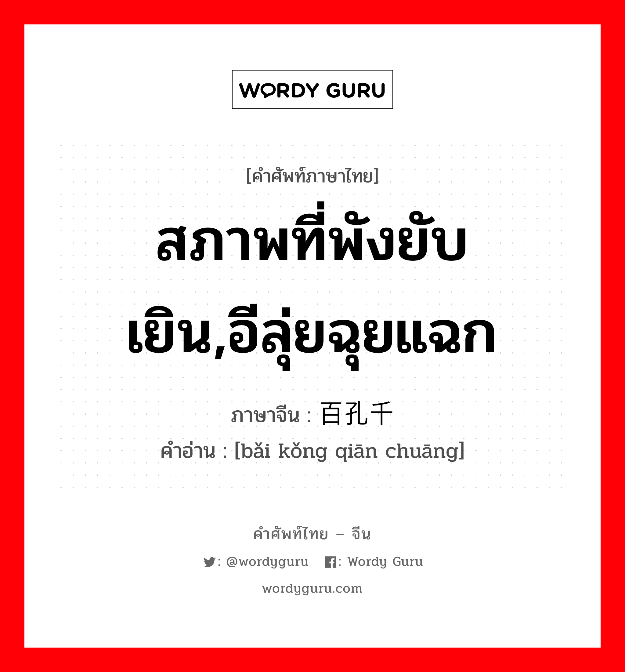 สภาพที่พังยับเยิน,อีลุ่ยฉุยแฉก ภาษาจีนคืออะไร, คำศัพท์ภาษาไทย - จีน สภาพที่พังยับเยิน,อีลุ่ยฉุยแฉก ภาษาจีน 百孔千疮 คำอ่าน [bǎi kǒng qiān chuāng]