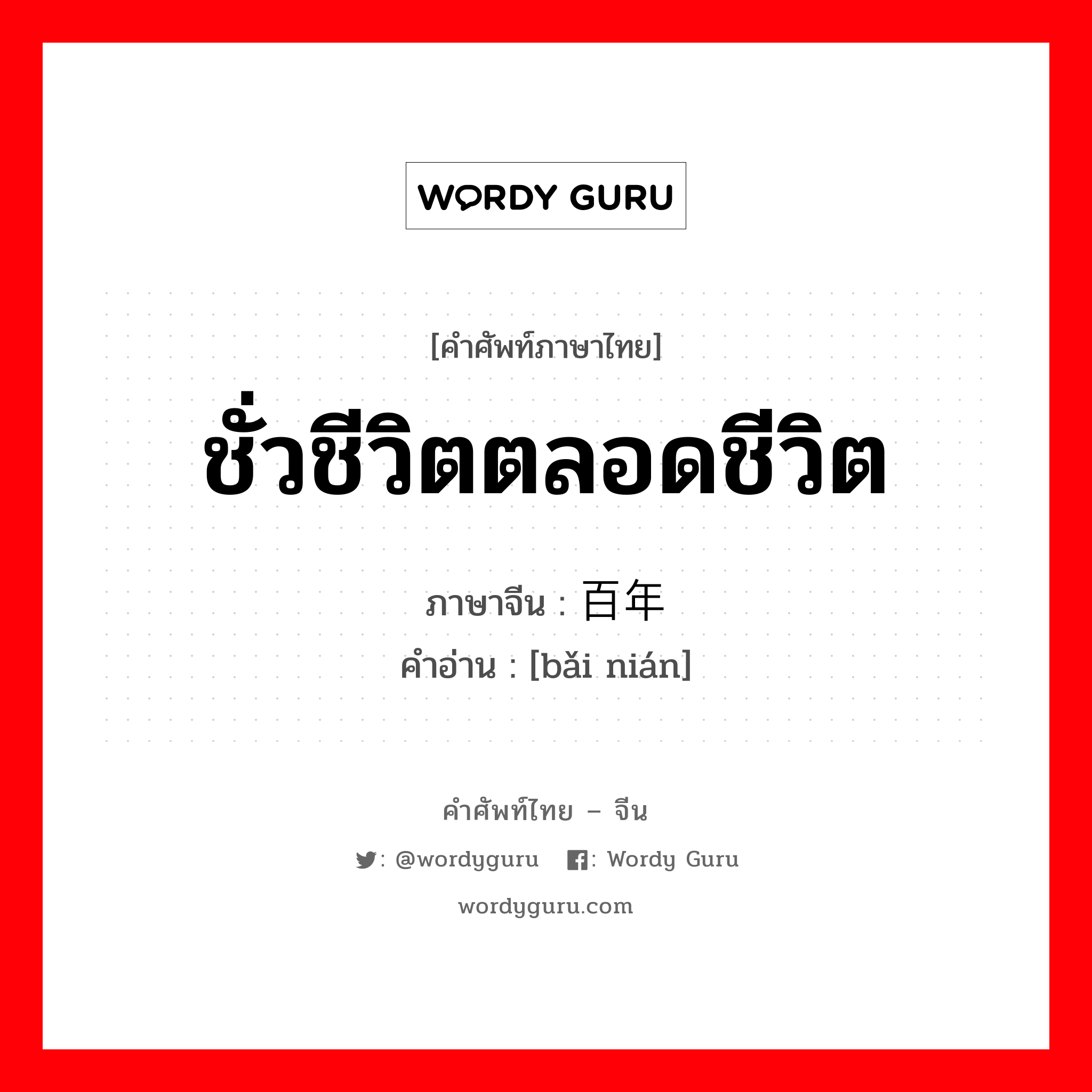 ชั่วชีวิตตลอดชีวิต ภาษาจีนคืออะไร, คำศัพท์ภาษาไทย - จีน ชั่วชีวิตตลอดชีวิต ภาษาจีน 百年 คำอ่าน [bǎi nián]