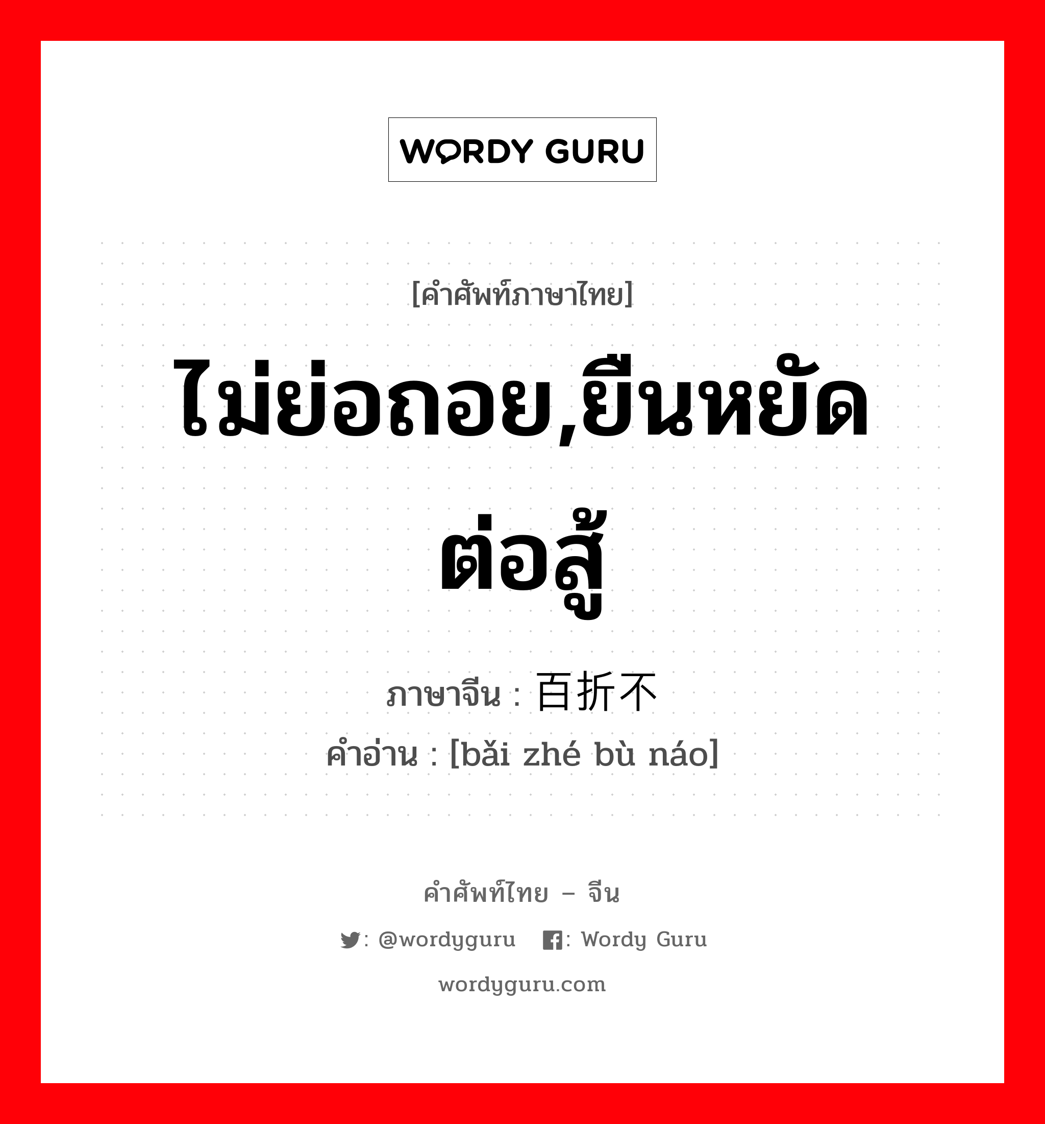 ไม่ย่อถอย,ยืนหยัดต่อสู้ ภาษาจีนคืออะไร, คำศัพท์ภาษาไทย - จีน ไม่ย่อถอย,ยืนหยัดต่อสู้ ภาษาจีน 百折不挠 คำอ่าน [bǎi zhé bù náo]