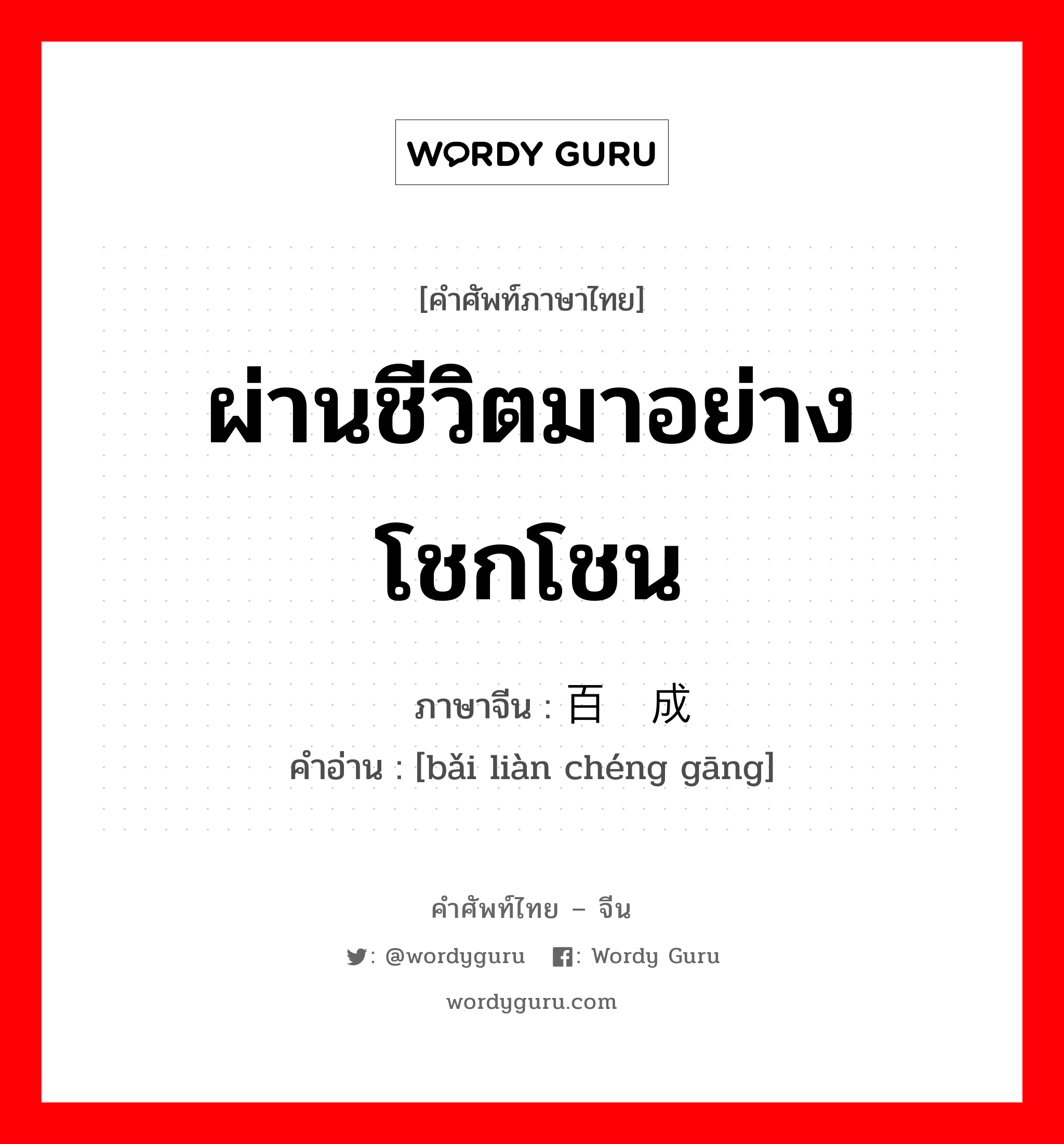 ผ่านชีวิตมาอย่างโชกโชน ภาษาจีนคืออะไร, คำศัพท์ภาษาไทย - จีน ผ่านชีวิตมาอย่างโชกโชน ภาษาจีน 百炼成钢 คำอ่าน [bǎi liàn chéng gāng]