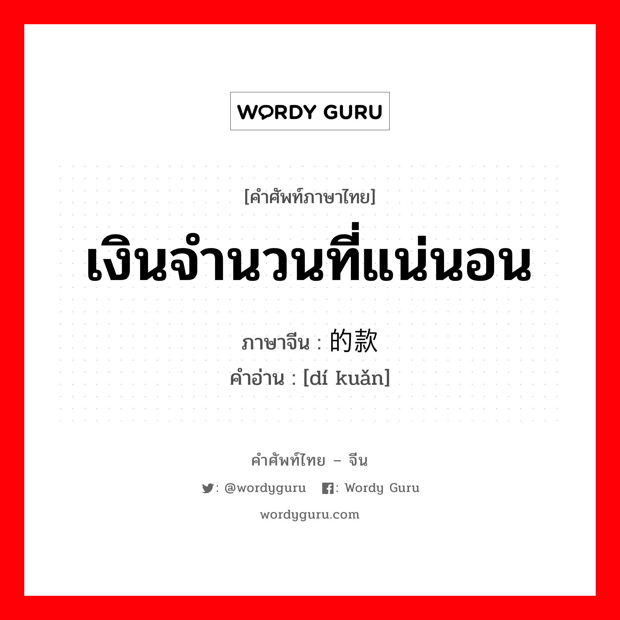 เงินจำนวนที่แน่นอน ภาษาจีนคืออะไร, คำศัพท์ภาษาไทย - จีน เงินจำนวนที่แน่นอน ภาษาจีน 的款 คำอ่าน [dí kuǎn]