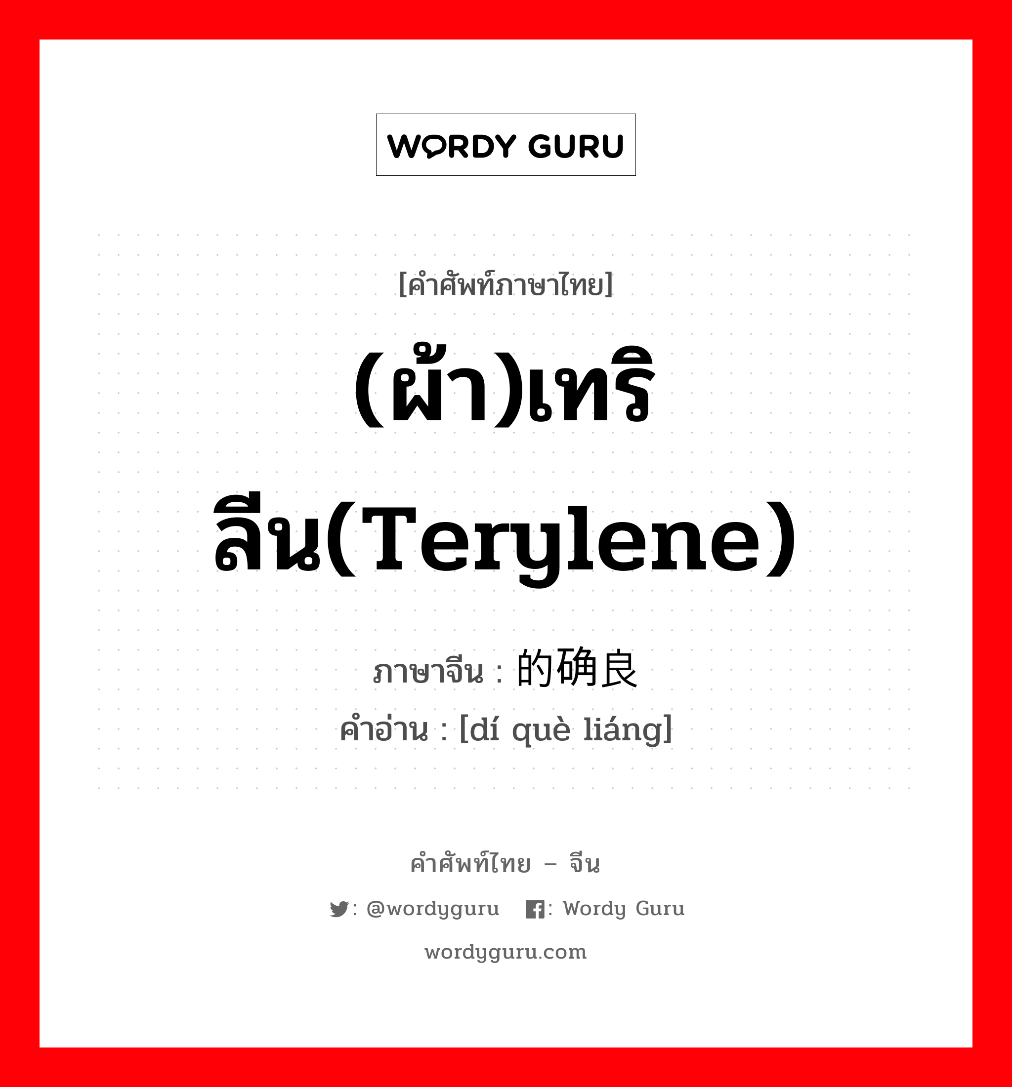 (ผ้า)เทริลีน(terylene) ภาษาจีนคืออะไร, คำศัพท์ภาษาไทย - จีน (ผ้า)เทริลีน(terylene) ภาษาจีน 的确良 คำอ่าน [dí què liáng]