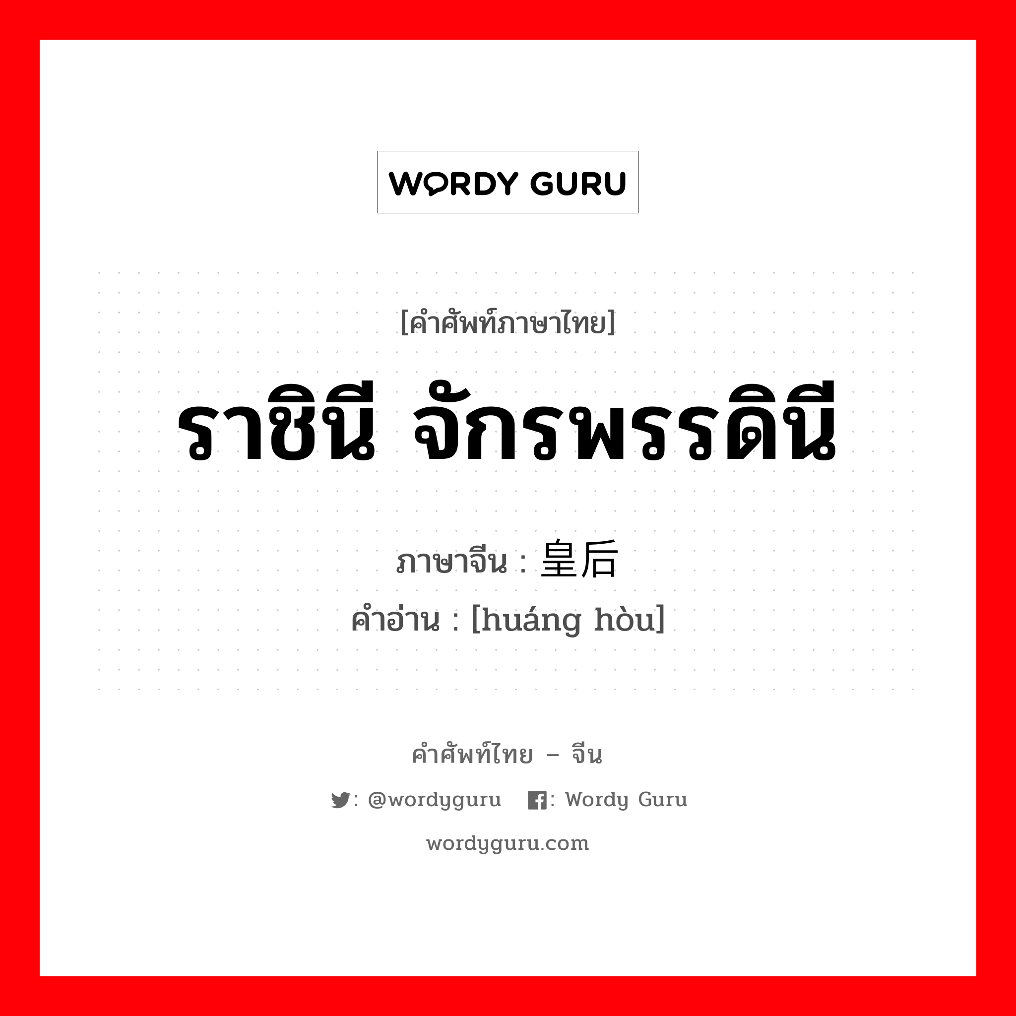 ราชินี จักรพรรดินี ภาษาจีนคืออะไร, คำศัพท์ภาษาไทย - จีน ราชินี จักรพรรดินี ภาษาจีน 皇后 คำอ่าน [huáng hòu]