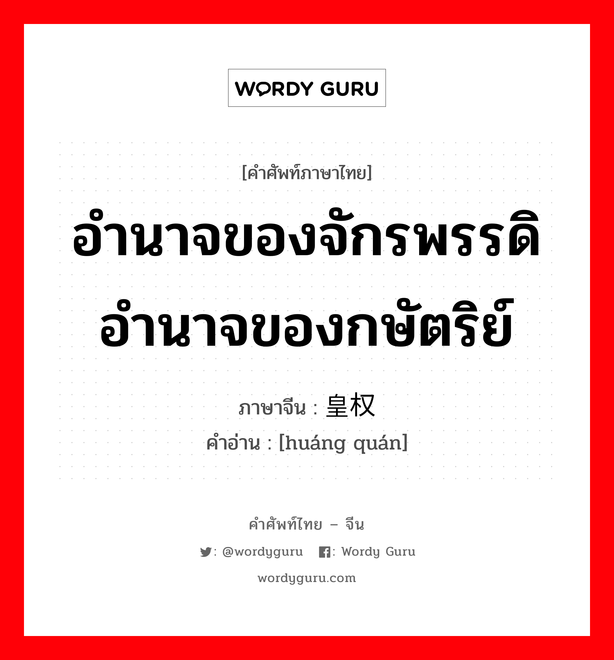 อำนาจของจักรพรรดิ อำนาจของกษัตริย์ ภาษาจีนคืออะไร, คำศัพท์ภาษาไทย - จีน อำนาจของจักรพรรดิ อำนาจของกษัตริย์ ภาษาจีน 皇权 คำอ่าน [huáng quán]