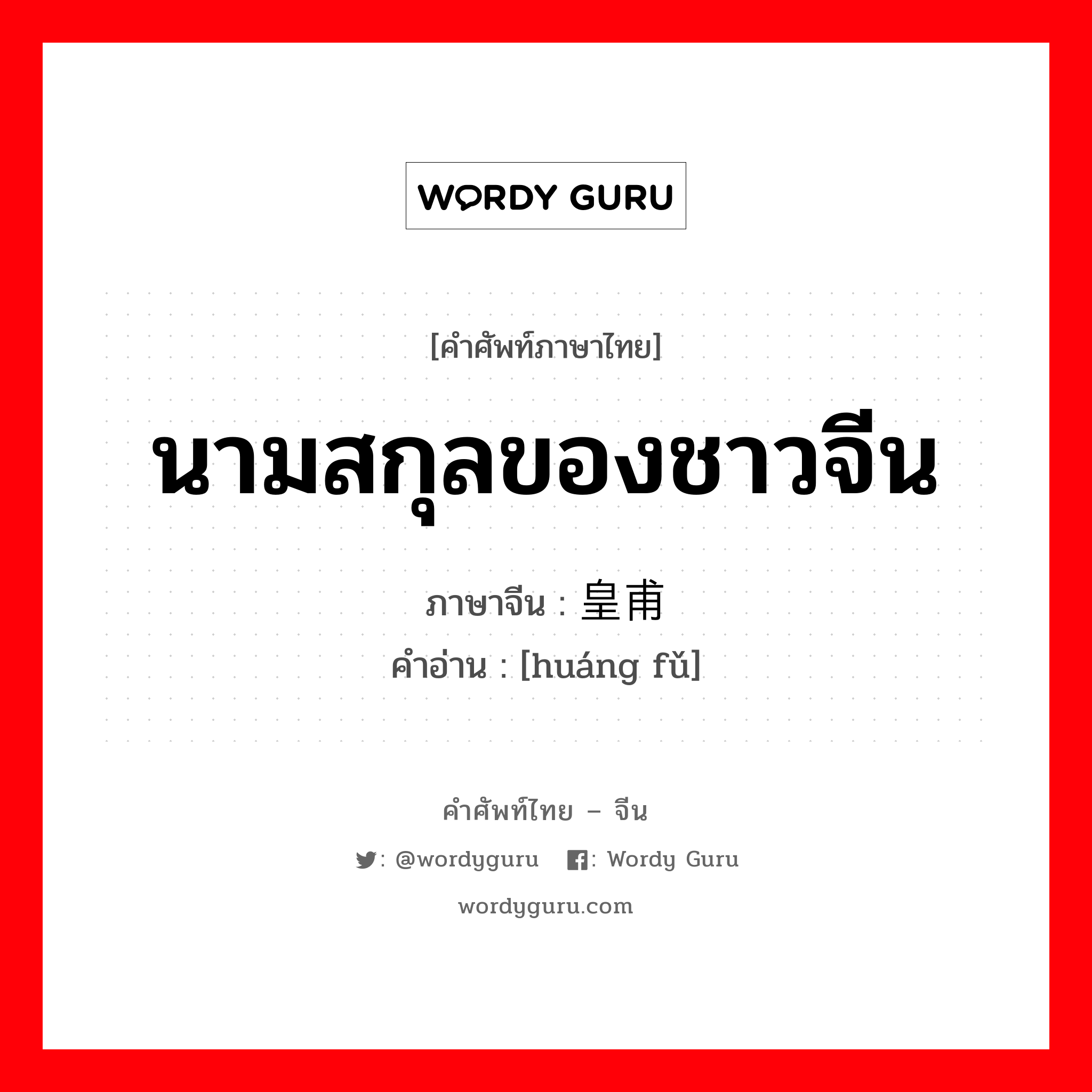 นามสกุลของชาวจีน ภาษาจีนคืออะไร, คำศัพท์ภาษาไทย - จีน นามสกุลของชาวจีน ภาษาจีน 皇甫 คำอ่าน [huáng fǔ]