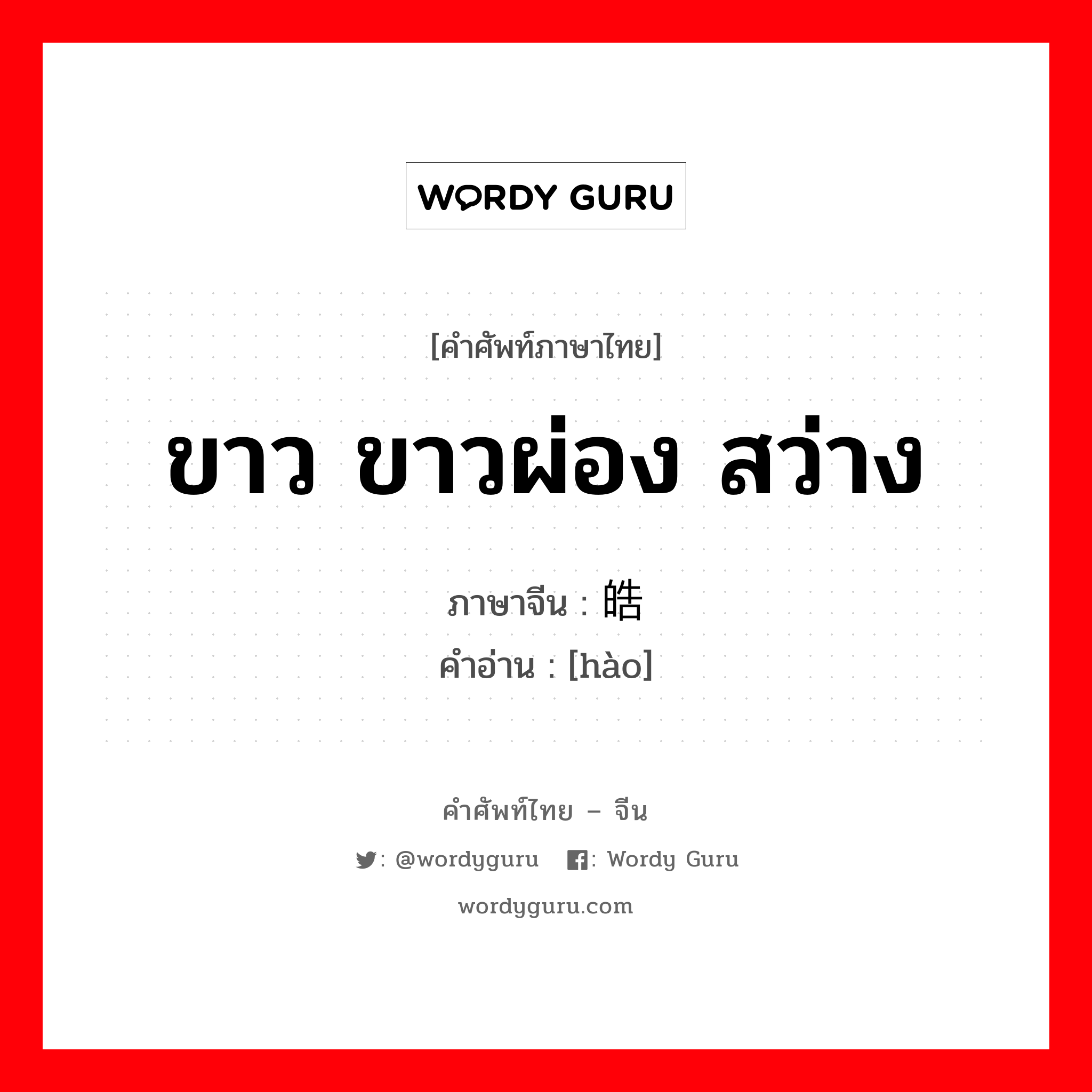 ขาว ขาวผ่อง สว่าง ภาษาจีนคืออะไร, คำศัพท์ภาษาไทย - จีน ขาว ขาวผ่อง สว่าง ภาษาจีน 皓 คำอ่าน [hào]