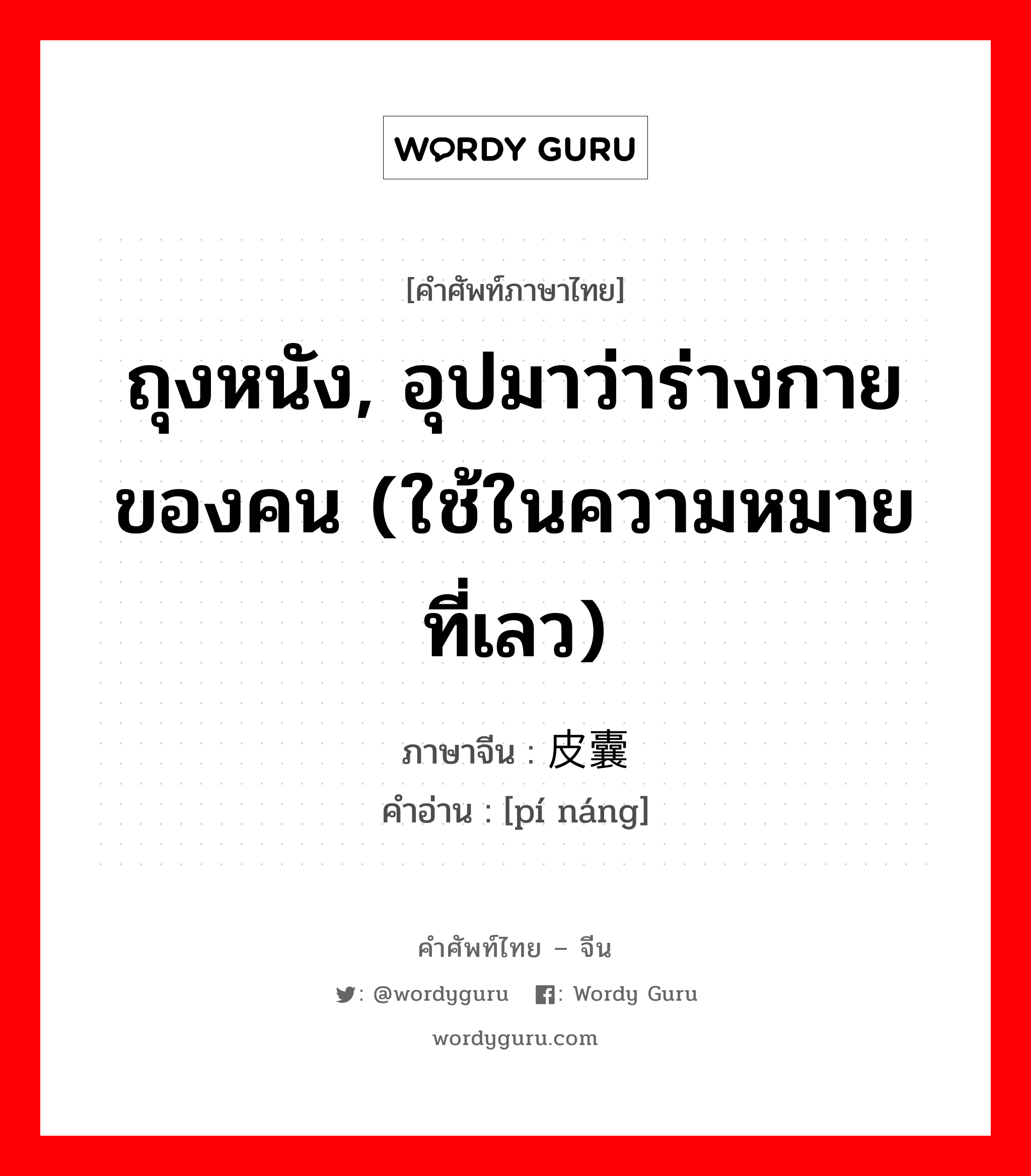 ถุงหนัง, อุปมาว่าร่างกายของคน (ใช้ในความหมายที่เลว) ภาษาจีนคืออะไร, คำศัพท์ภาษาไทย - จีน ถุงหนัง, อุปมาว่าร่างกายของคน (ใช้ในความหมายที่เลว) ภาษาจีน 皮囊 คำอ่าน [pí náng]