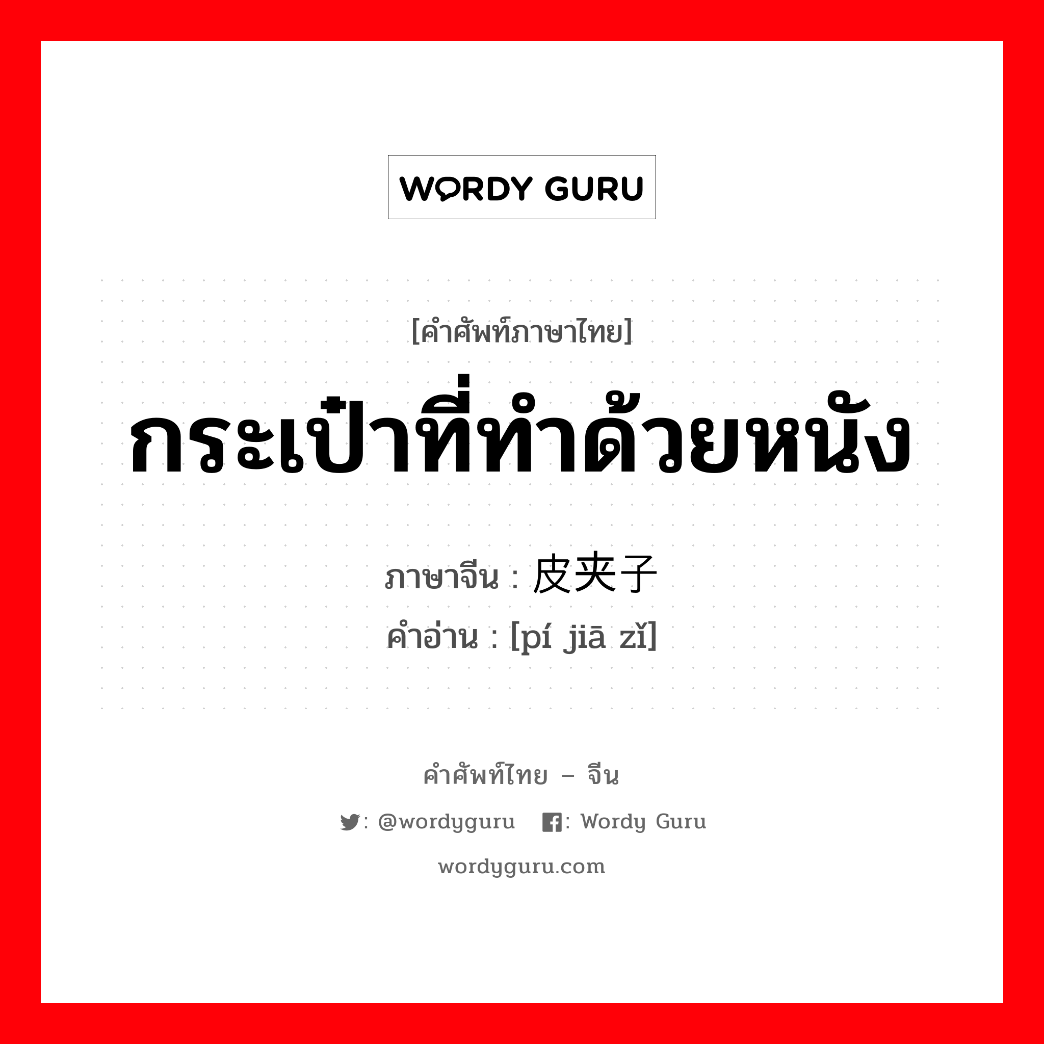 กระเป๋าที่ทำด้วยหนัง ภาษาจีนคืออะไร, คำศัพท์ภาษาไทย - จีน กระเป๋าที่ทำด้วยหนัง ภาษาจีน 皮夹子 คำอ่าน [pí jiā zǐ]