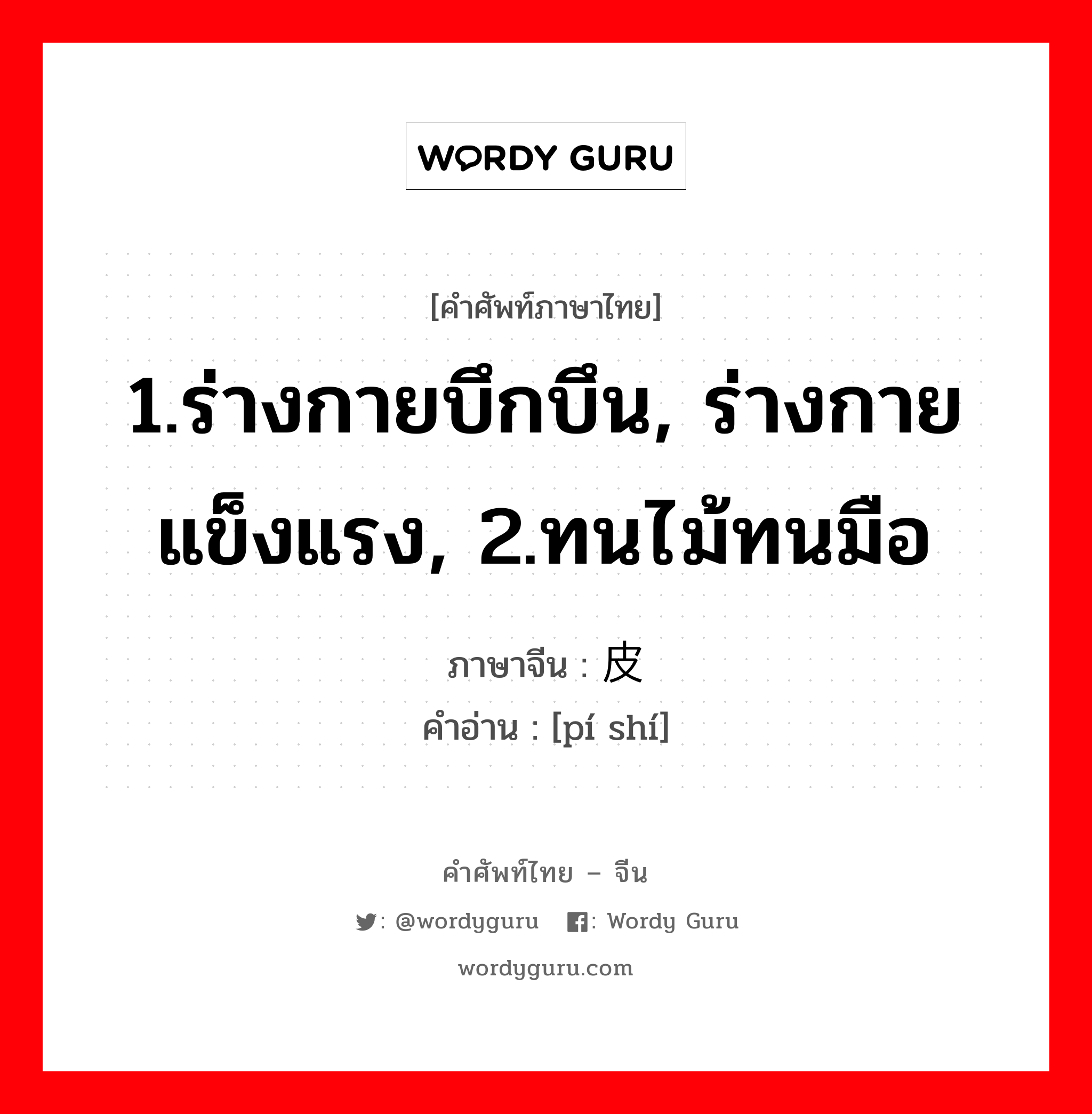 1.ร่างกายบึกบึน, ร่างกายแข็งแรง, 2.ทนไม้ทนมือ ภาษาจีนคืออะไร, คำศัพท์ภาษาไทย - จีน 1.ร่างกายบึกบึน, ร่างกายแข็งแรง, 2.ทนไม้ทนมือ ภาษาจีน 皮实 คำอ่าน [pí shí]