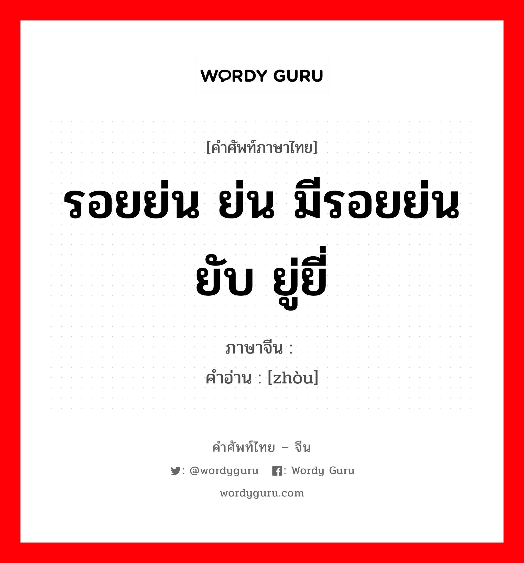 รอยย่น ย่น มีรอยย่น ยับ ยู่ยี่ ภาษาจีนคืออะไร, คำศัพท์ภาษาไทย - จีน รอยย่น ย่น มีรอยย่น ยับ ยู่ยี่ ภาษาจีน 皱 คำอ่าน [zhòu]