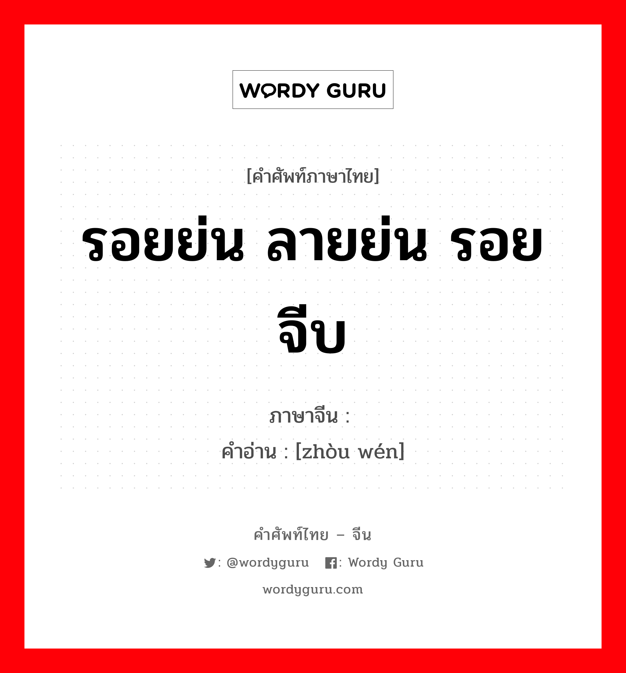 รอยย่น ลายย่น รอยจีบ ภาษาจีนคืออะไร, คำศัพท์ภาษาไทย - จีน รอยย่น ลายย่น รอยจีบ ภาษาจีน 皱纹 คำอ่าน [zhòu wén]