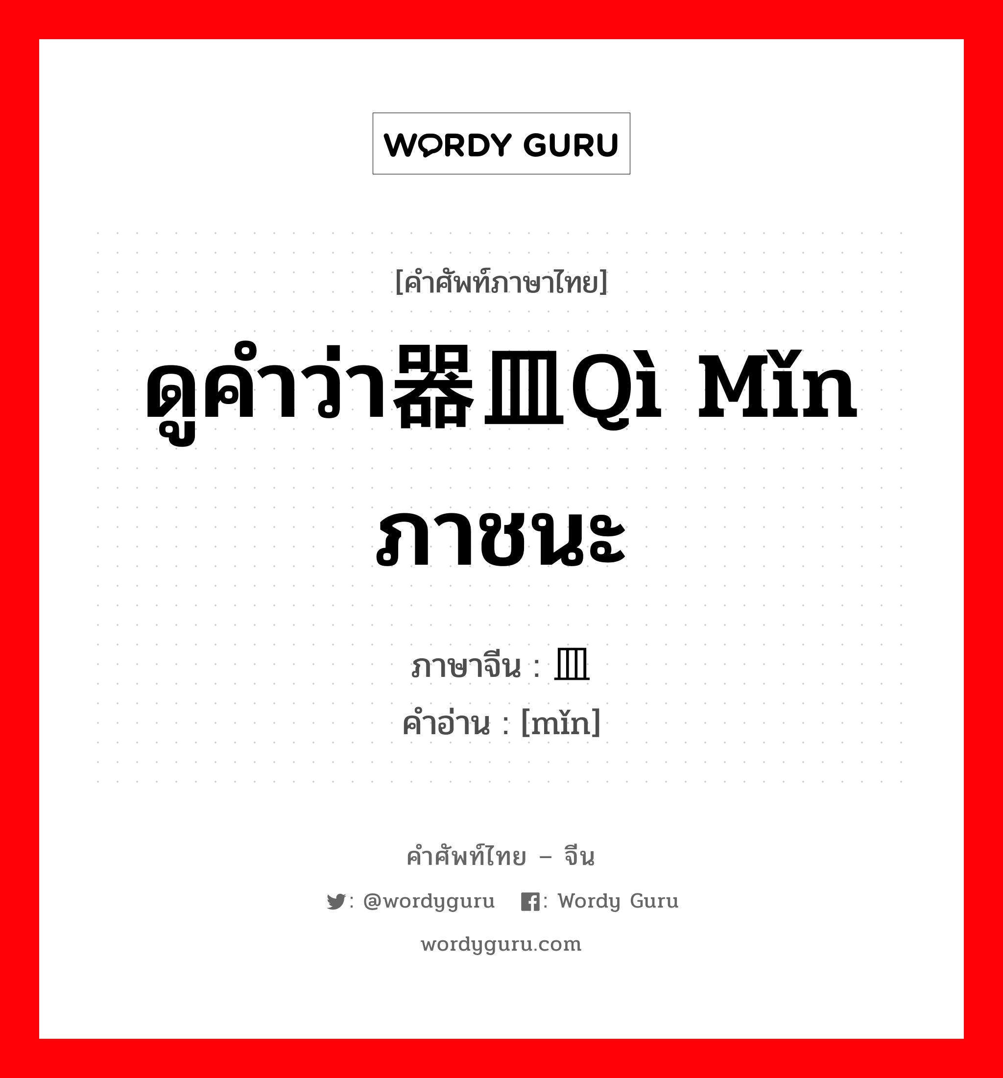 ดูคำว่า器皿qì mǐn ภาชนะ ภาษาจีนคืออะไร, คำศัพท์ภาษาไทย - จีน ดูคำว่า器皿qì mǐn ภาชนะ ภาษาจีน 皿 คำอ่าน [mǐn]