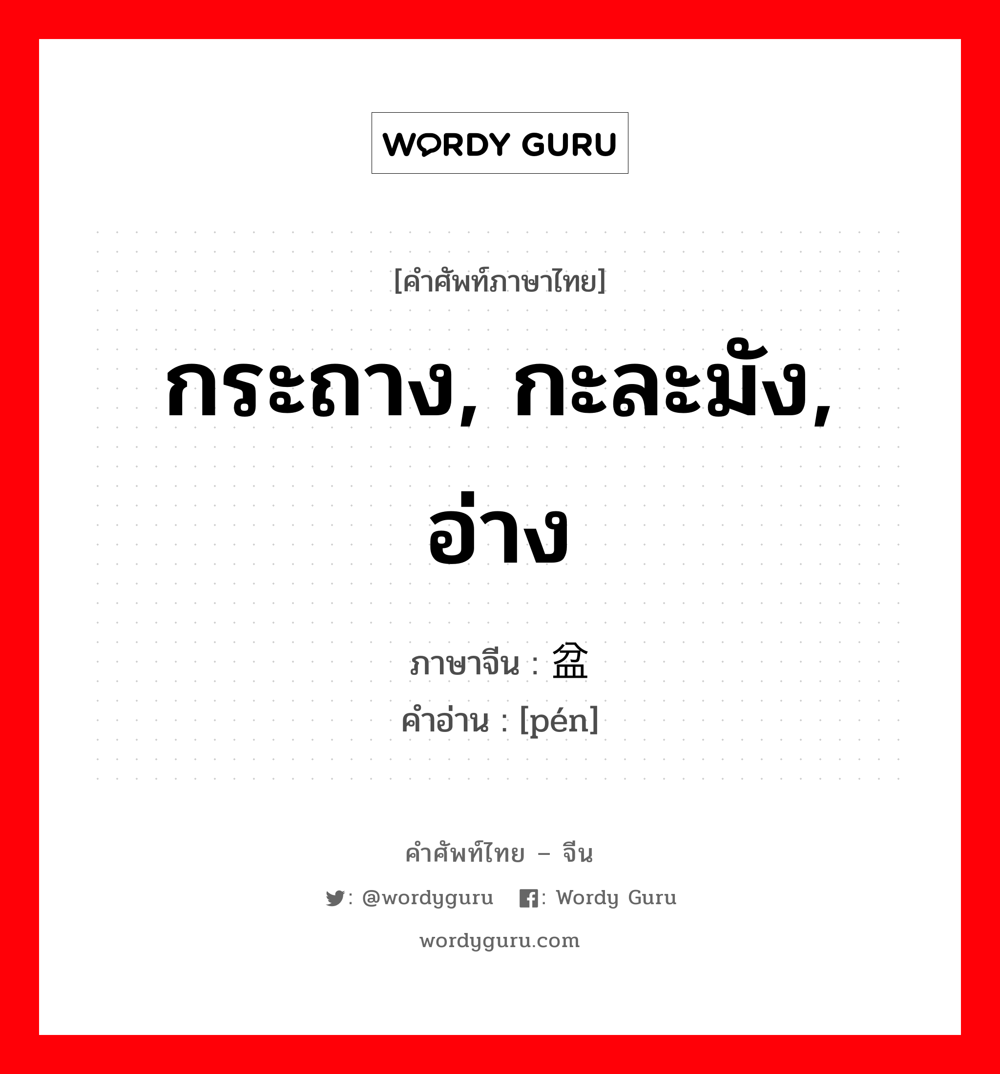 กระถาง, กะละมัง, อ่าง ภาษาจีนคืออะไร, คำศัพท์ภาษาไทย - จีน กระถาง, กะละมัง, อ่าง ภาษาจีน 盆 คำอ่าน [pén]