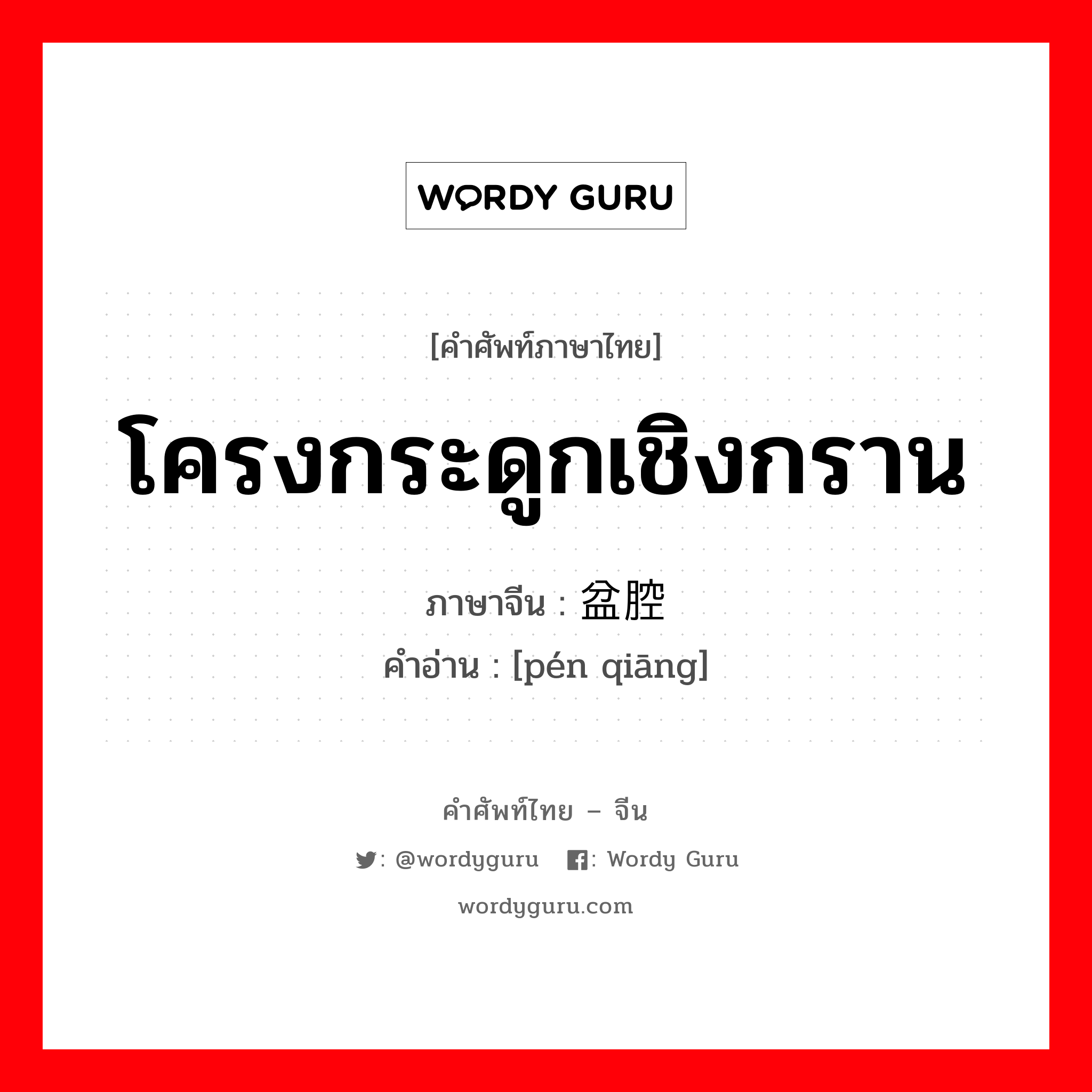 โครงกระดูกเชิงกราน ภาษาจีนคืออะไร, คำศัพท์ภาษาไทย - จีน โครงกระดูกเชิงกราน ภาษาจีน 盆腔 คำอ่าน [pén qiāng]