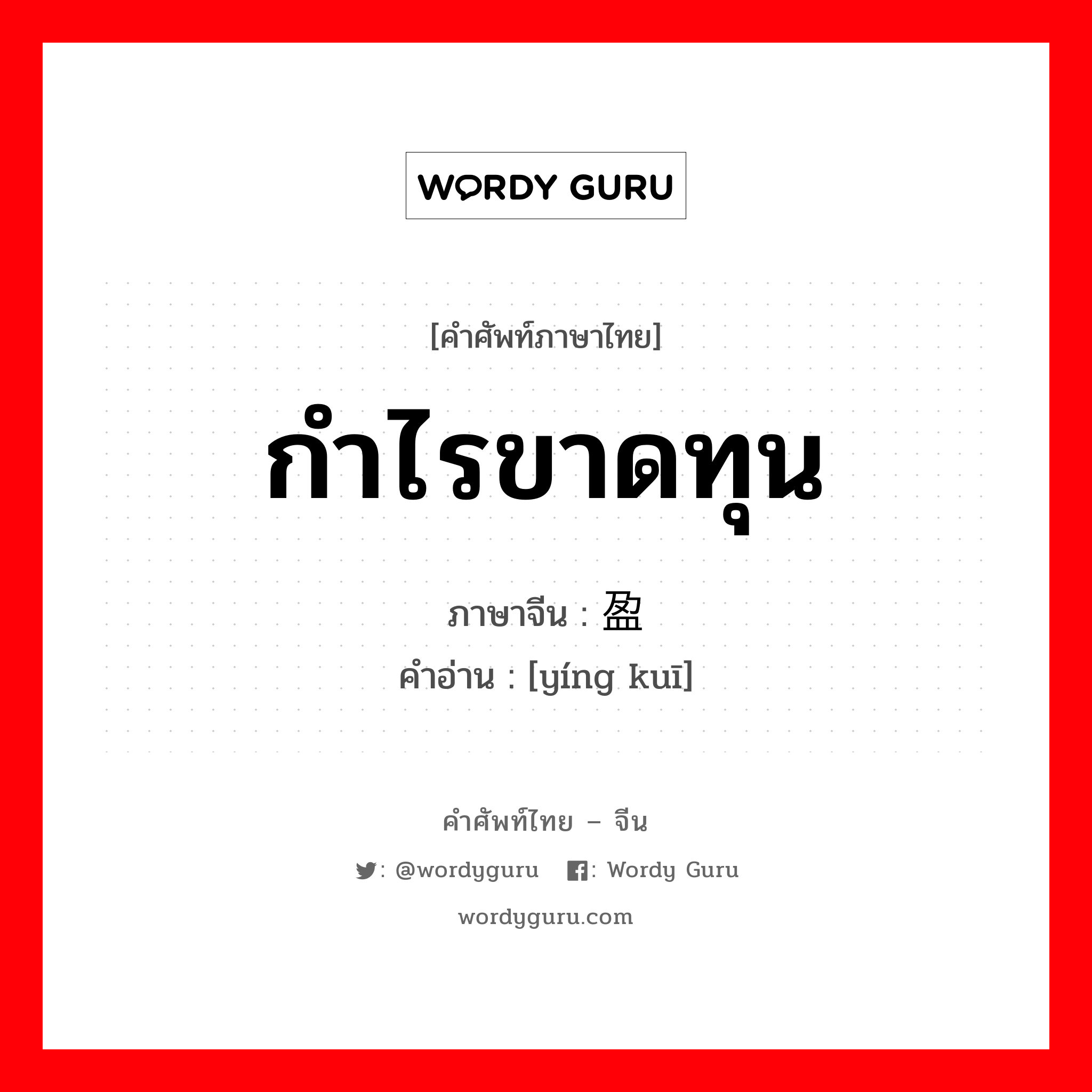 กำไรขาดทุน ภาษาจีนคืออะไร, คำศัพท์ภาษาไทย - จีน กำไรขาดทุน ภาษาจีน 盈亏 คำอ่าน [yíng kuī]