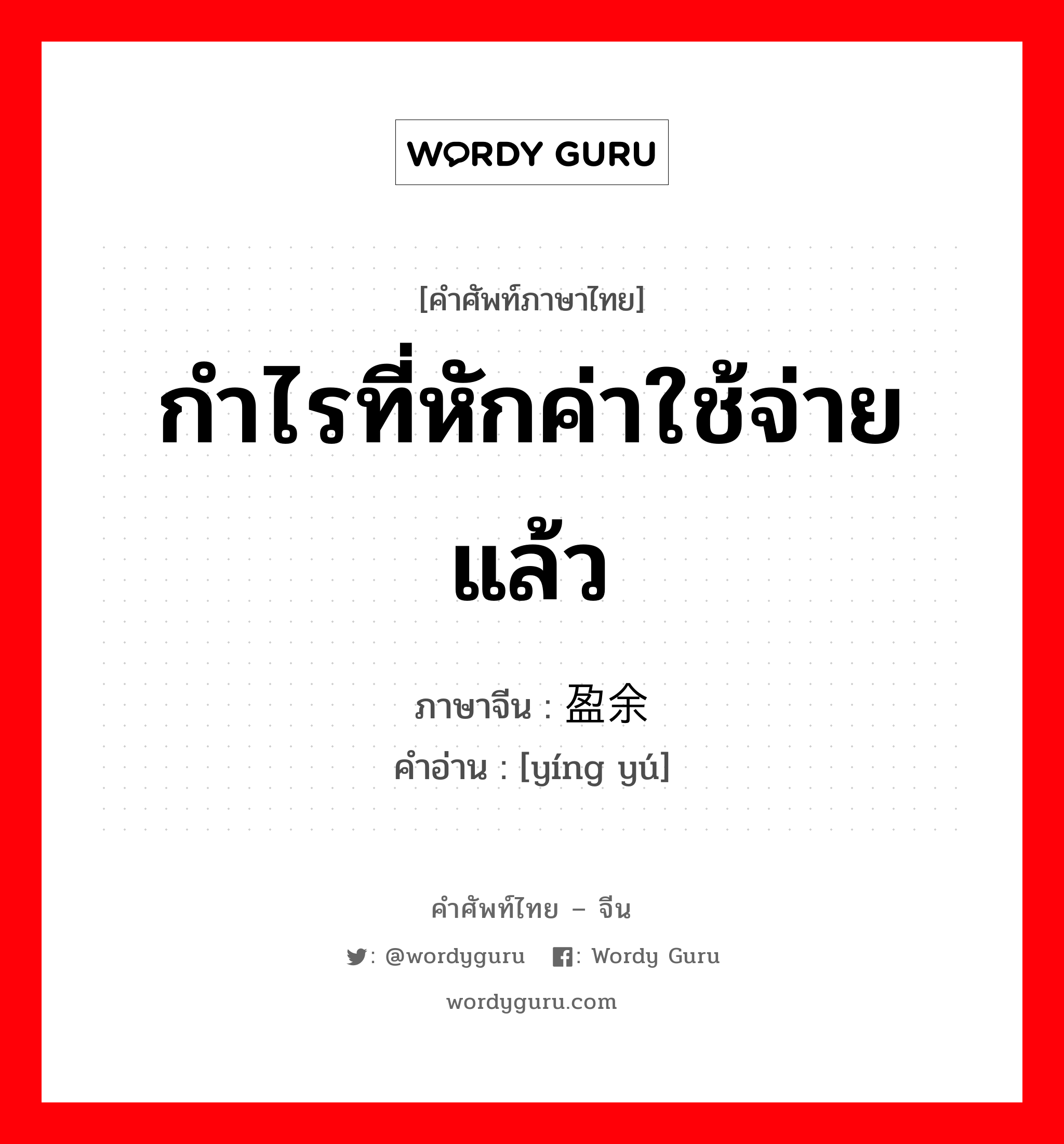 กำไรที่หักค่าใช้จ่ายแล้ว ภาษาจีนคืออะไร, คำศัพท์ภาษาไทย - จีน กำไรที่หักค่าใช้จ่ายแล้ว ภาษาจีน 盈余 คำอ่าน [yíng yú]