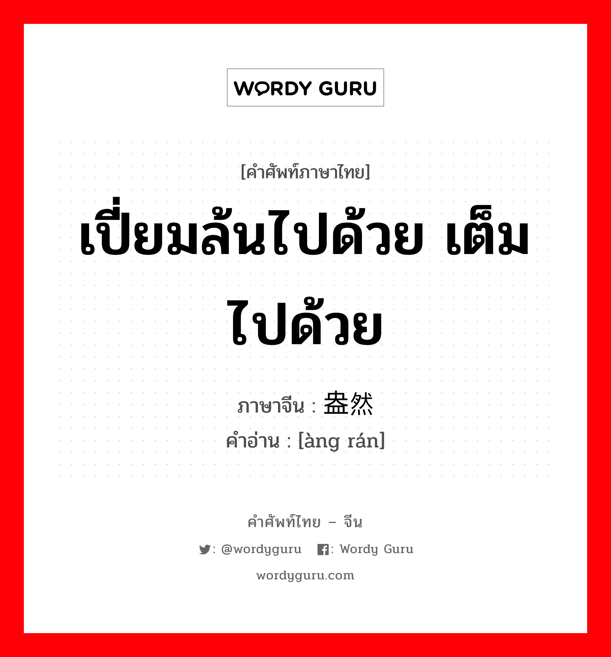 เปี่ยมล้นไปด้วย เต็มไปด้วย ภาษาจีนคืออะไร, คำศัพท์ภาษาไทย - จีน เปี่ยมล้นไปด้วย เต็มไปด้วย ภาษาจีน 盎然 คำอ่าน [àng rán]