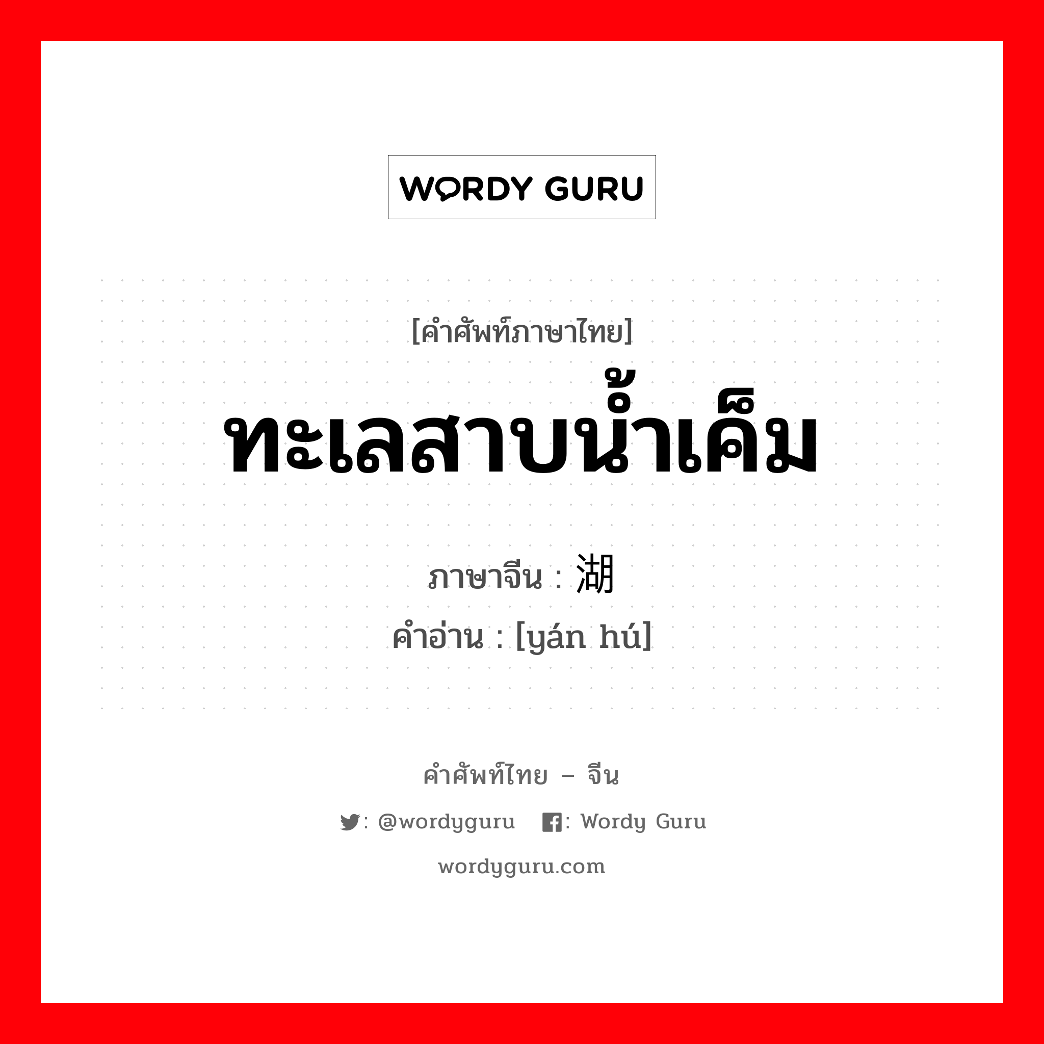 ทะเลสาบน้ำเค็ม ภาษาจีนคืออะไร, คำศัพท์ภาษาไทย - จีน ทะเลสาบน้ำเค็ม ภาษาจีน 盐湖 คำอ่าน [yán hú]