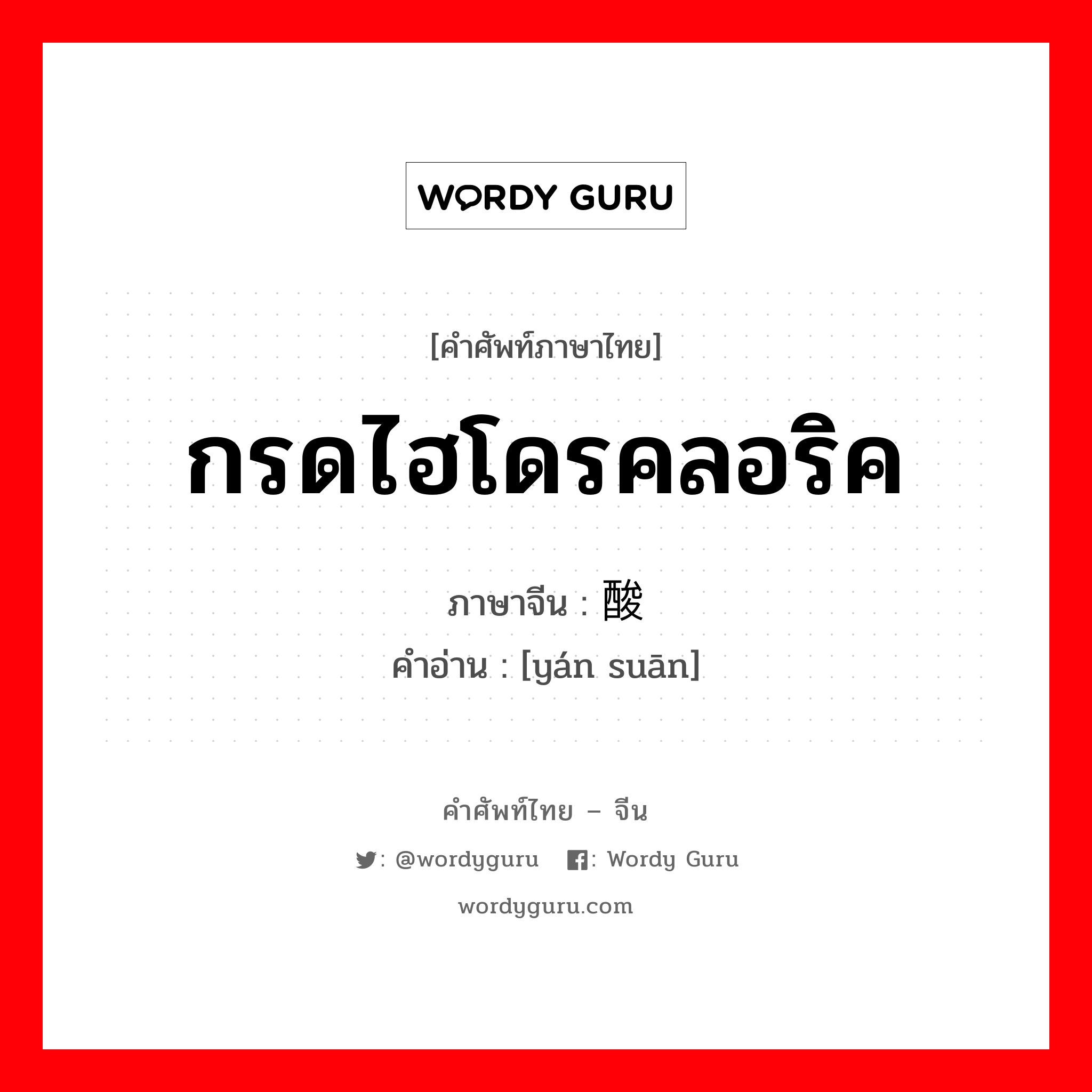 กรดไฮโดรคลอริค ภาษาจีนคืออะไร, คำศัพท์ภาษาไทย - จีน กรดไฮโดรคลอริค ภาษาจีน 盐酸 คำอ่าน [yán suān]