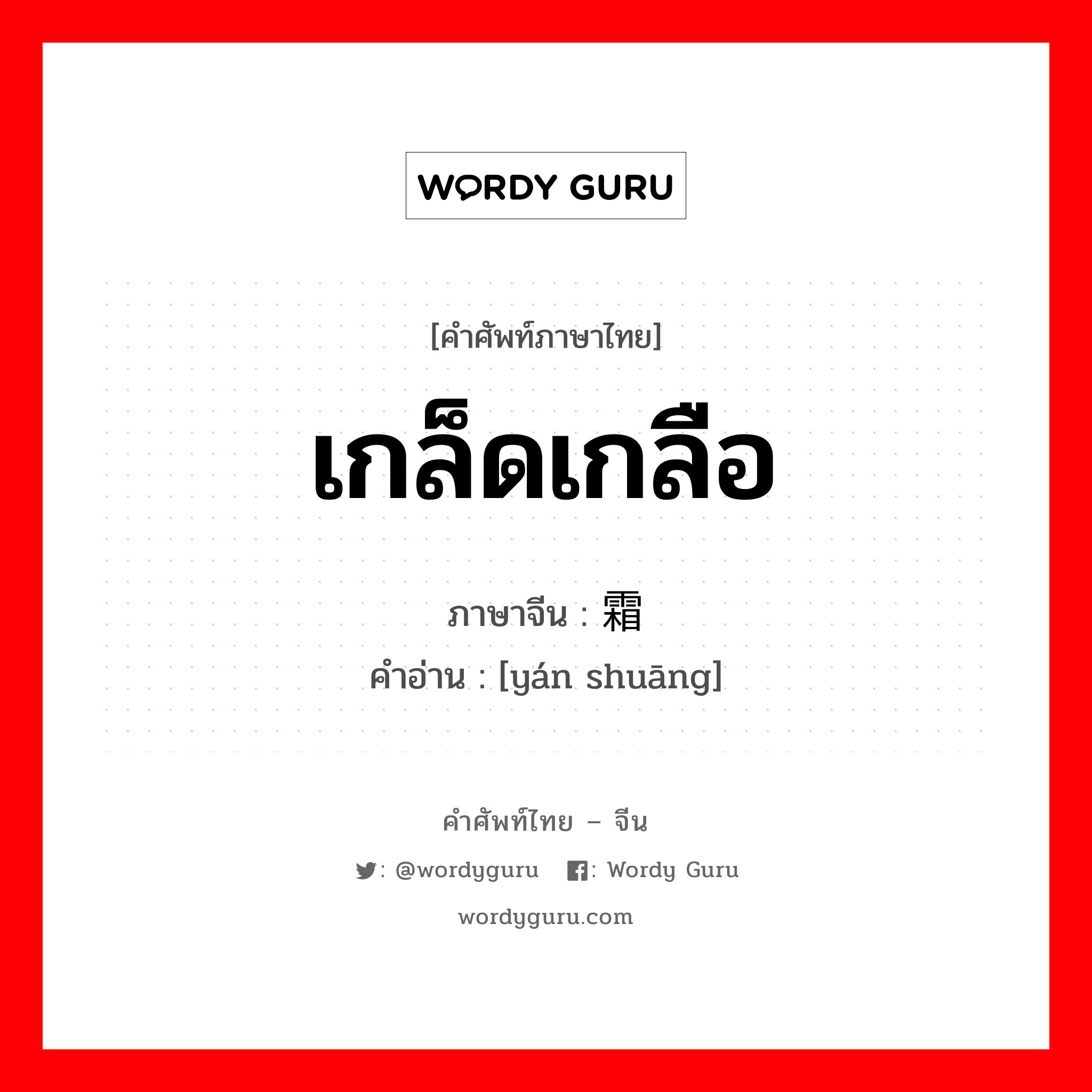 เกล็ดเกลือ ภาษาจีนคืออะไร, คำศัพท์ภาษาไทย - จีน เกล็ดเกลือ ภาษาจีน 盐霜 คำอ่าน [yán shuāng]