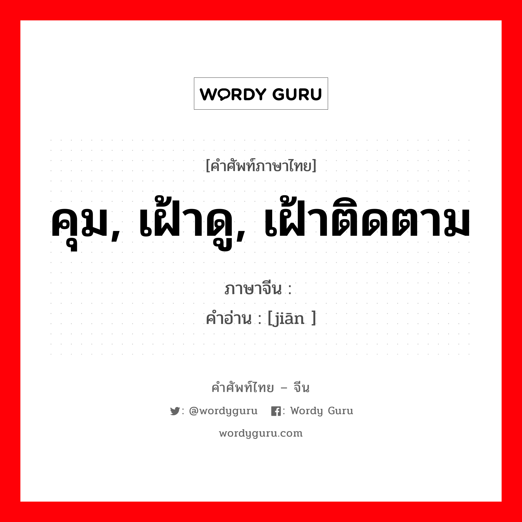 คุม, เฝ้าดู, เฝ้าติดตาม ภาษาจีนคืออะไร, คำศัพท์ภาษาไทย - จีน คุม, เฝ้าดู, เฝ้าติดตาม ภาษาจีน 监 คำอ่าน [jiān ]