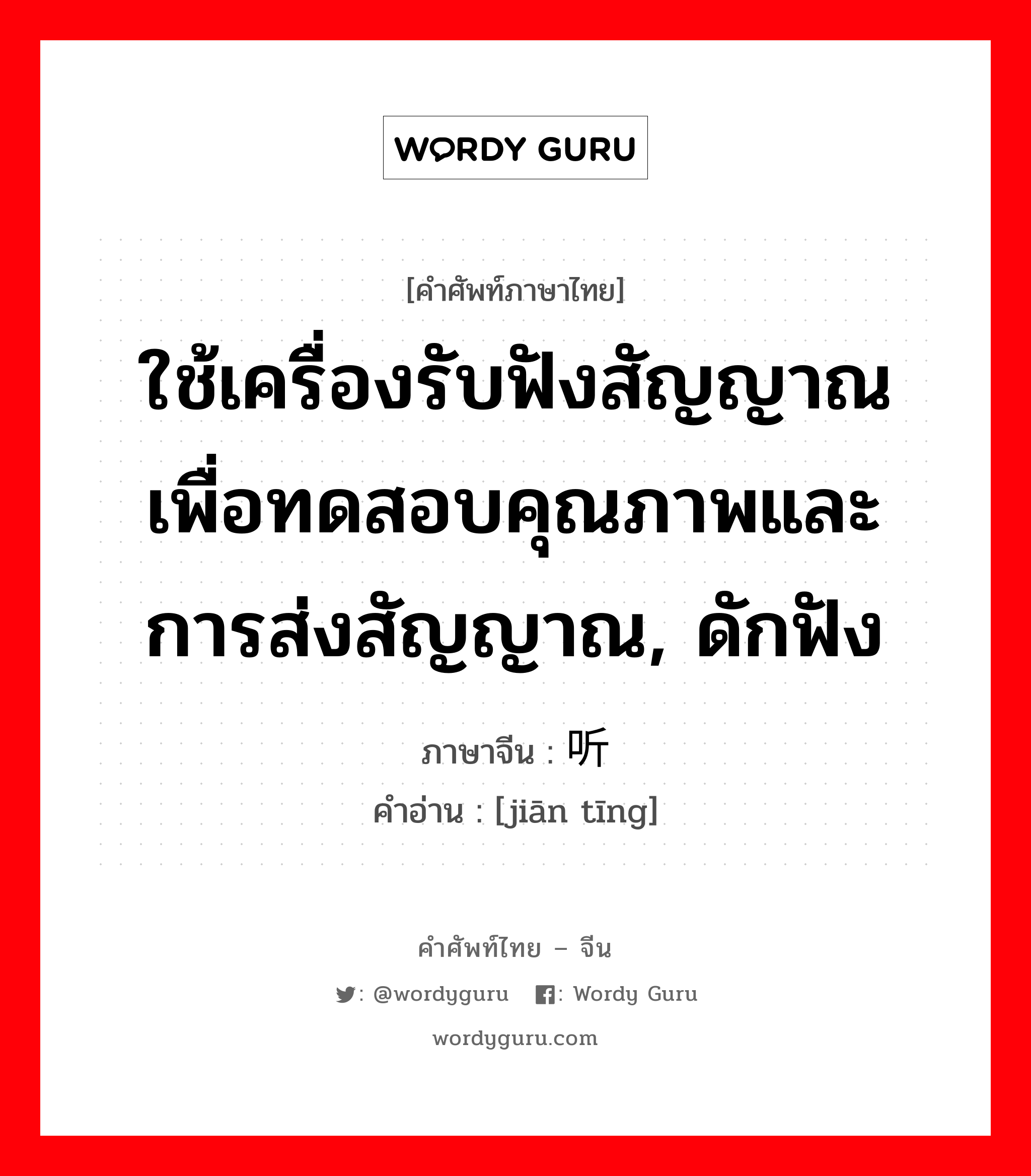 ใช้เครื่องรับฟังสัญญาณเพื่อทดสอบคุณภาพและการส่งสัญญาณ, ดักฟัง ภาษาจีนคืออะไร, คำศัพท์ภาษาไทย - จีน ใช้เครื่องรับฟังสัญญาณเพื่อทดสอบคุณภาพและการส่งสัญญาณ, ดักฟัง ภาษาจีน 监听 คำอ่าน [jiān tīng]