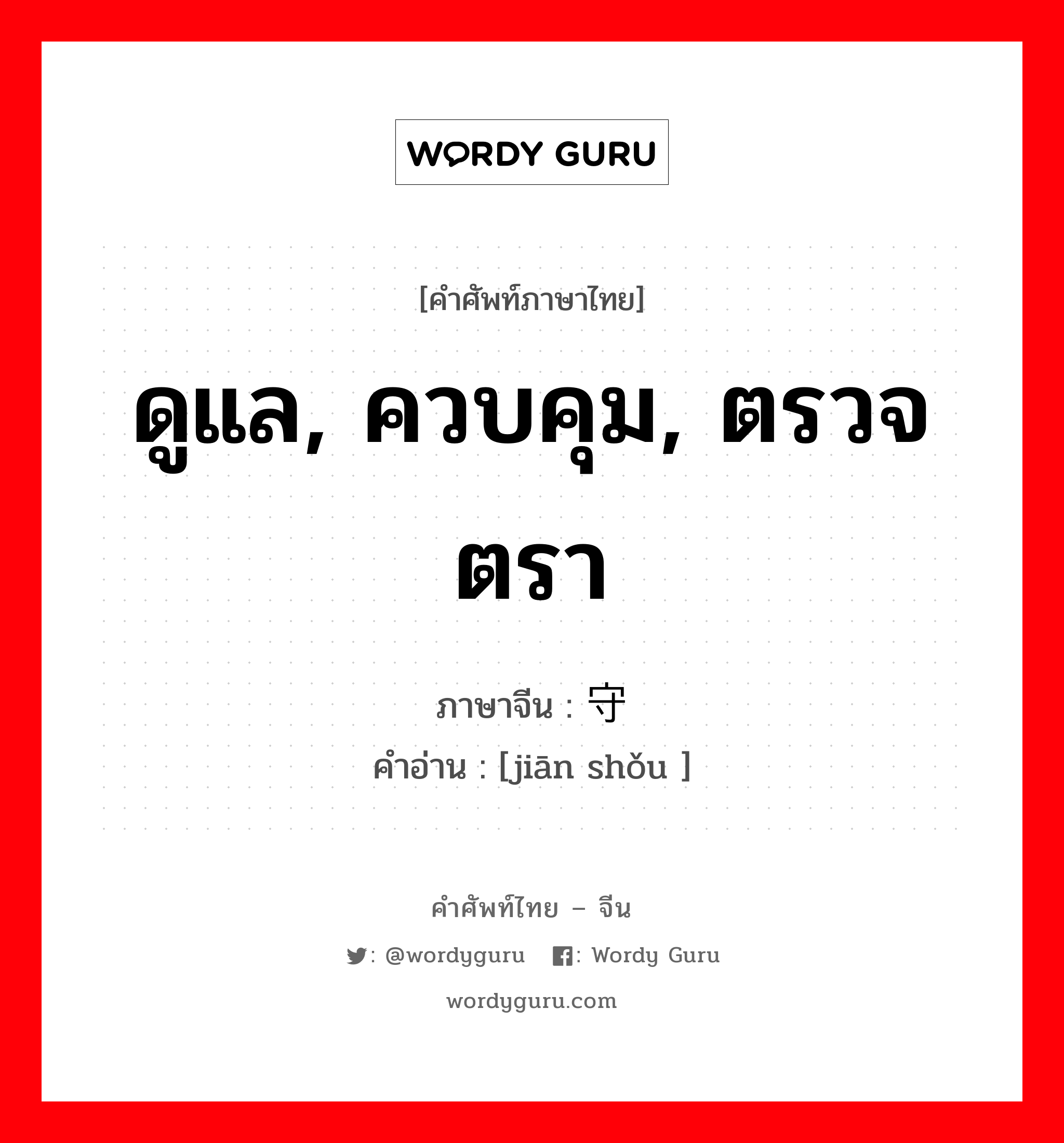 ดูแล, ควบคุม, ตรวจตรา ภาษาจีนคืออะไร, คำศัพท์ภาษาไทย - จีน ดูแล, ควบคุม, ตรวจตรา ภาษาจีน 监守 คำอ่าน [jiān shǒu ]