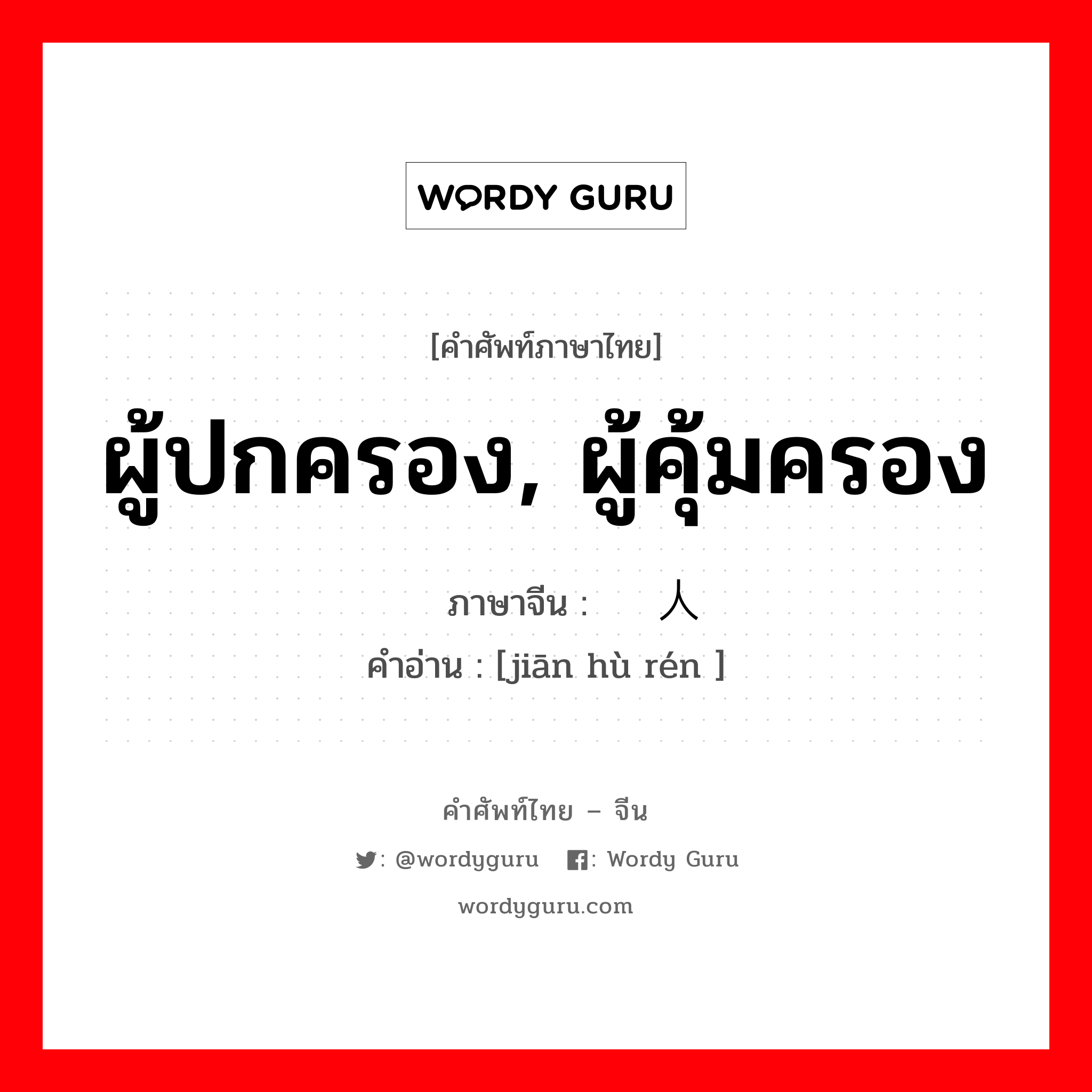 ผู้ปกครอง, ผู้คุ้มครอง ภาษาจีนคืออะไร, คำศัพท์ภาษาไทย - จีน ผู้ปกครอง, ผู้คุ้มครอง ภาษาจีน 监护人 คำอ่าน [jiān hù rén ]