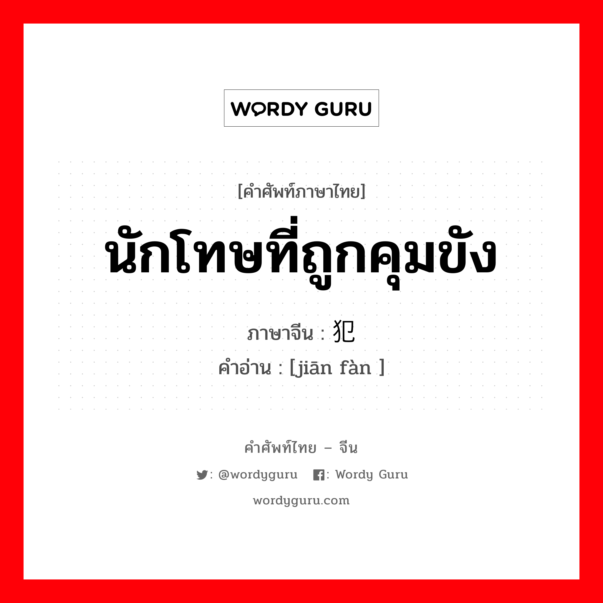 นักโทษที่ถูกคุมขัง ภาษาจีนคืออะไร, คำศัพท์ภาษาไทย - จีน นักโทษที่ถูกคุมขัง ภาษาจีน 监犯 คำอ่าน [jiān fàn ]