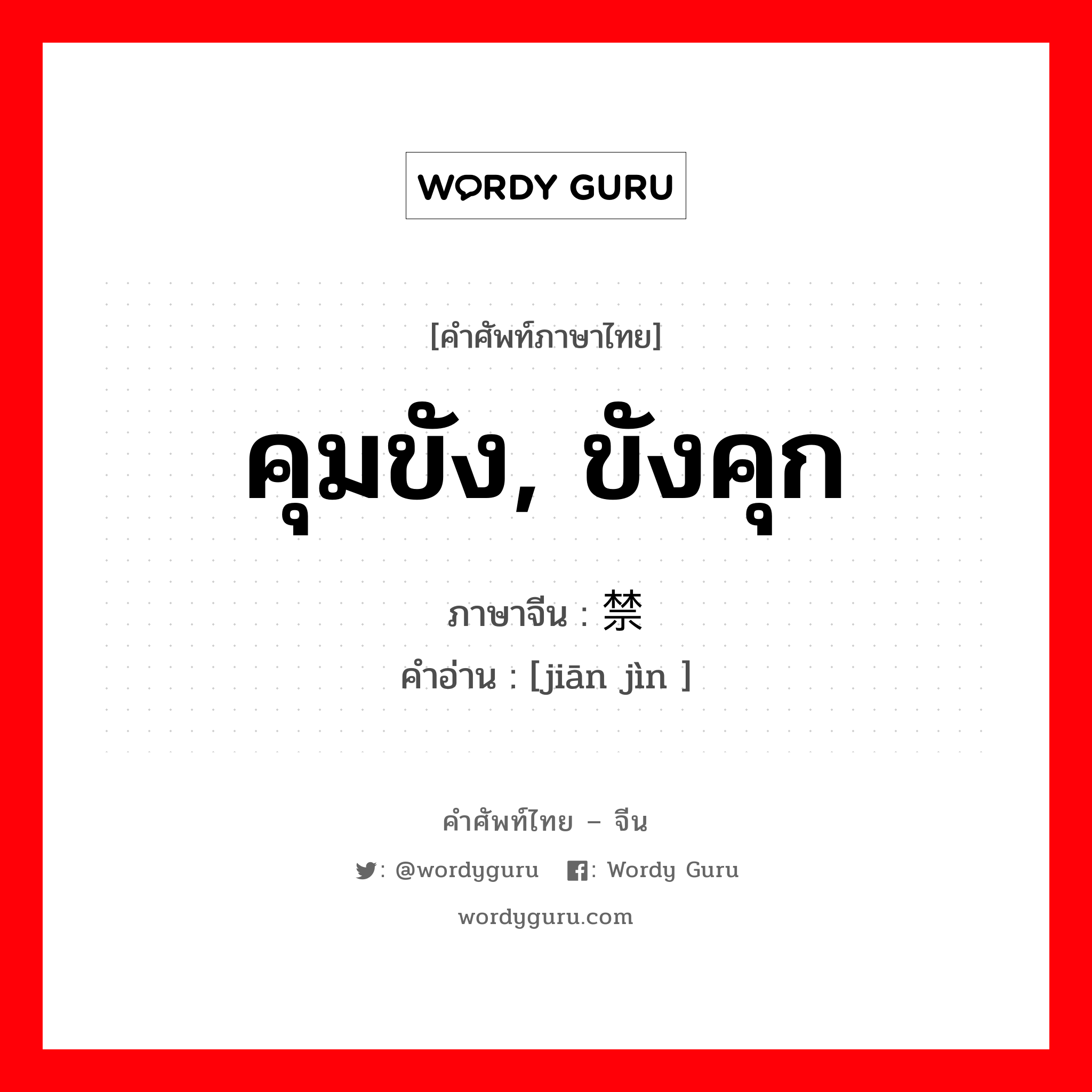 คุมขัง, ขังคุก ภาษาจีนคืออะไร, คำศัพท์ภาษาไทย - จีน คุมขัง, ขังคุก ภาษาจีน 监禁 คำอ่าน [jiān jìn ]