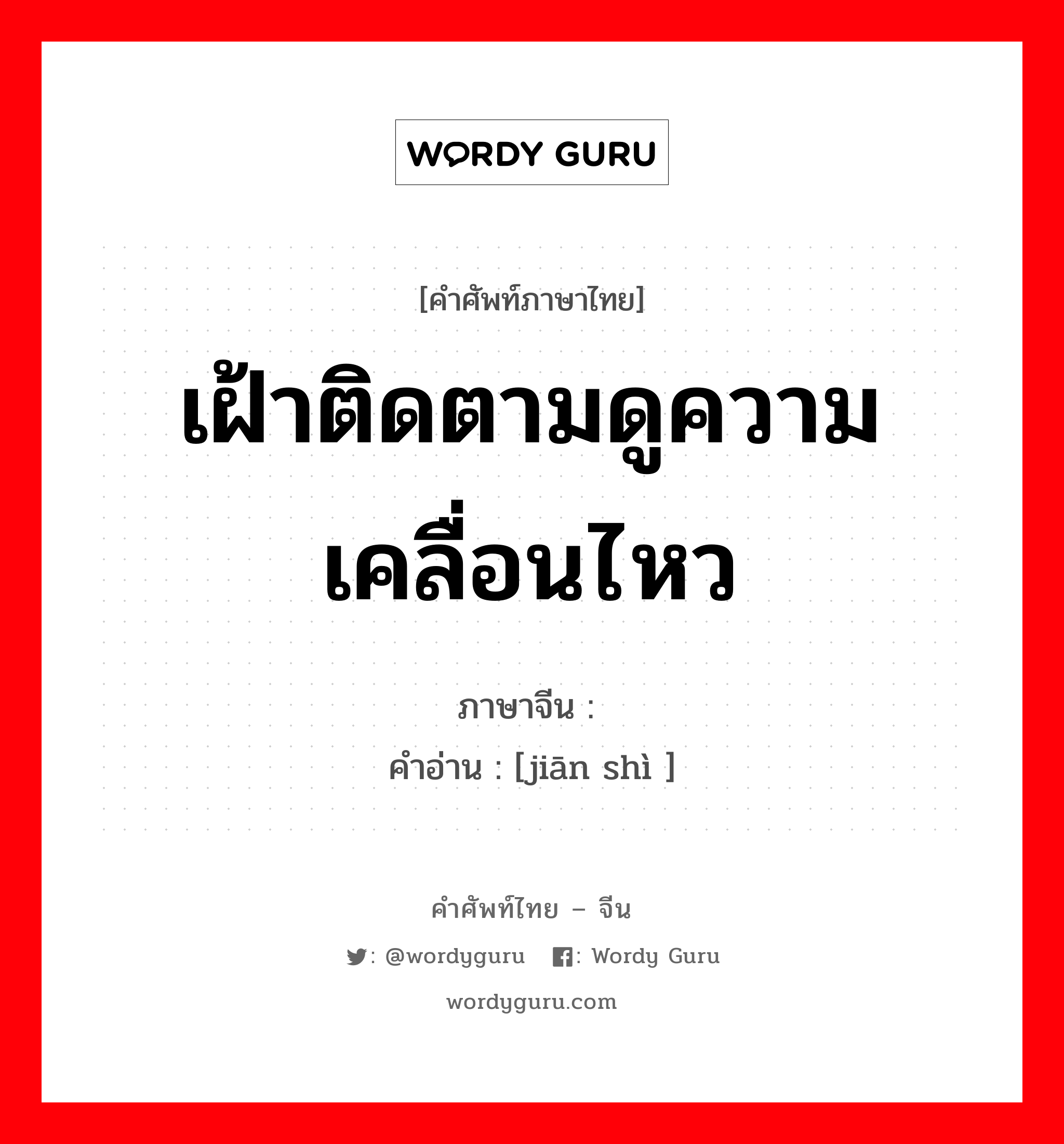 เฝ้าติดตามดูความเคลื่อนไหว ภาษาจีนคืออะไร, คำศัพท์ภาษาไทย - จีน เฝ้าติดตามดูความเคลื่อนไหว ภาษาจีน 监视 คำอ่าน [jiān shì ]