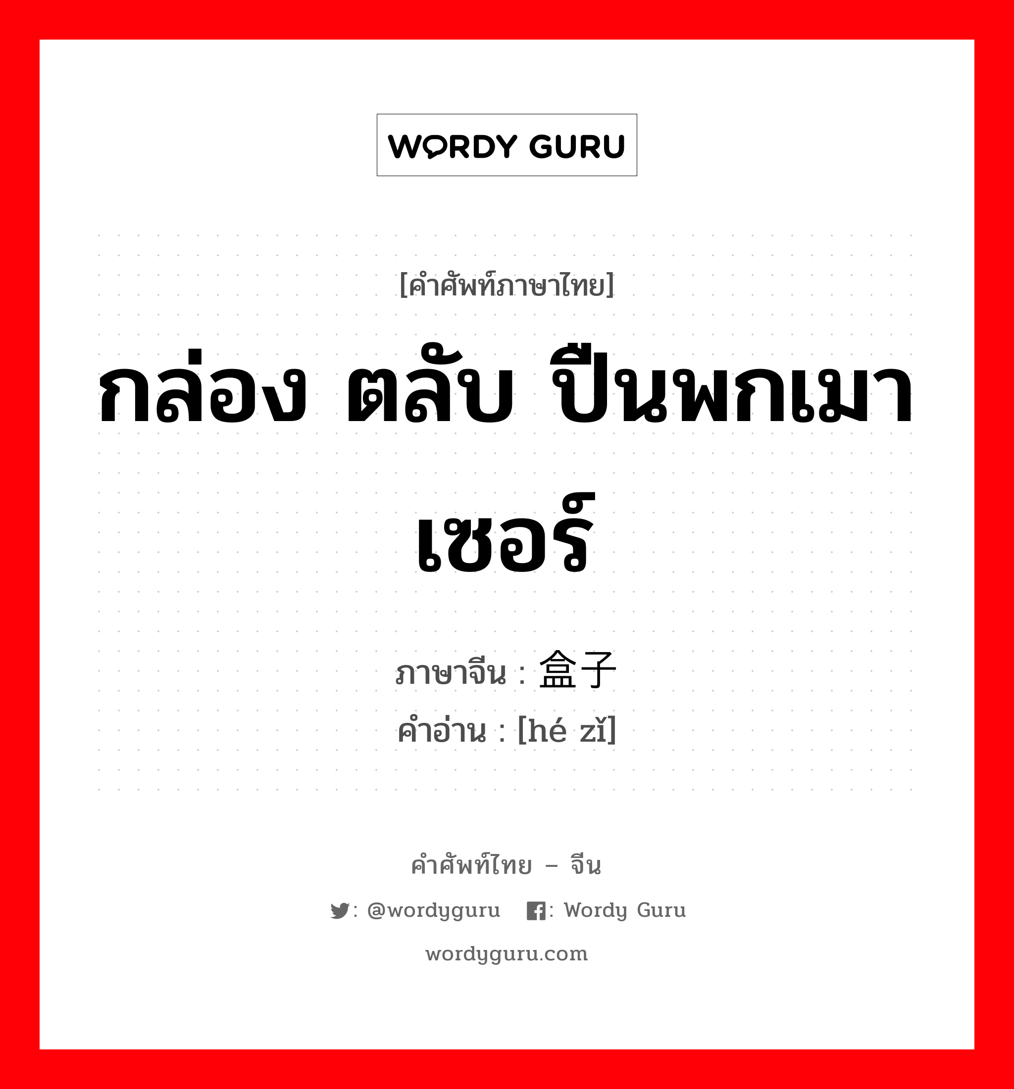 กล่อง ตลับ ปืนพกเมาเซอร์ ภาษาจีนคืออะไร, คำศัพท์ภาษาไทย - จีน กล่อง ตลับ ปืนพกเมาเซอร์ ภาษาจีน 盒子 คำอ่าน [hé zǐ]