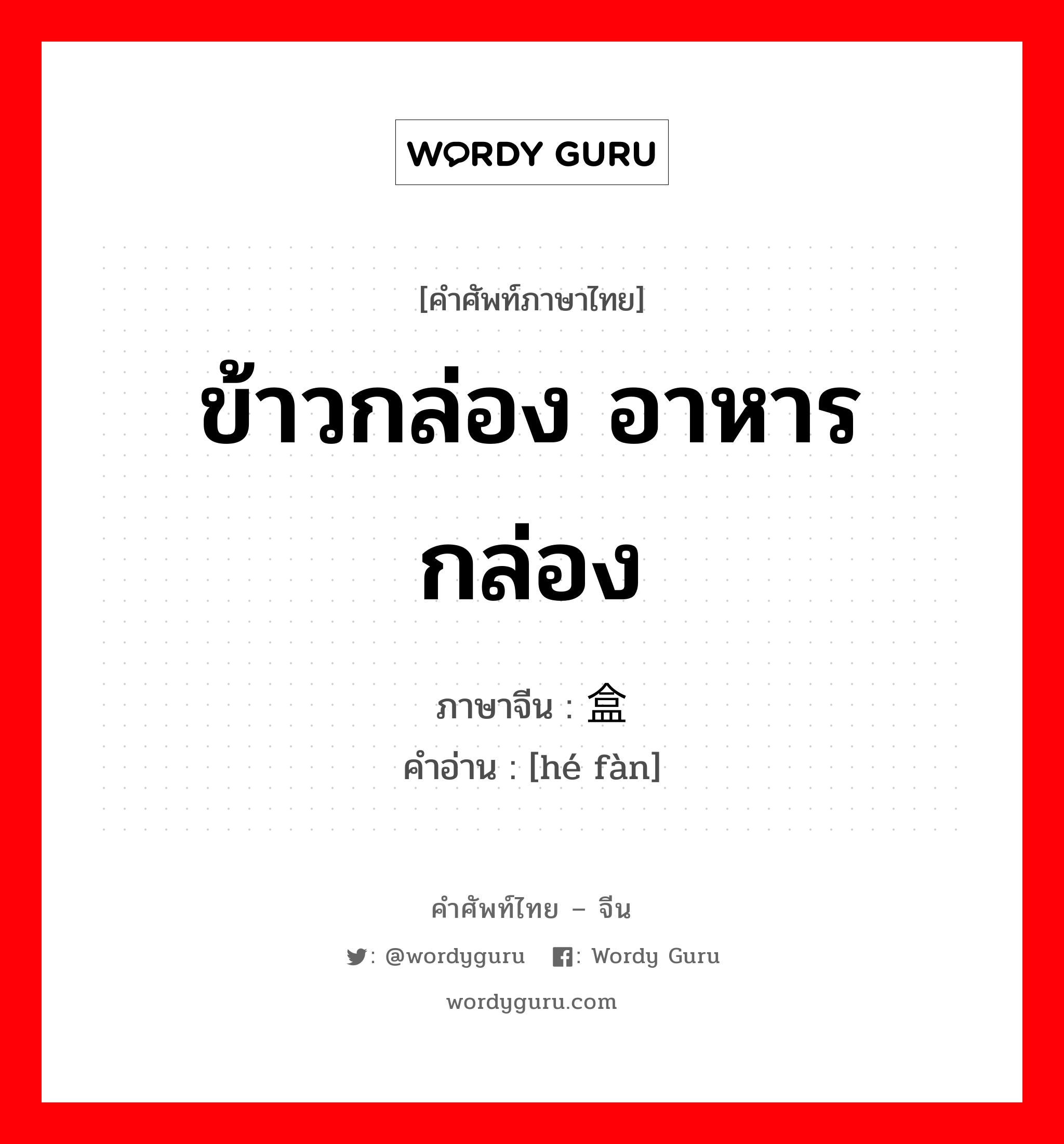 ข้าวกล่อง อาหารกล่อง ภาษาจีนคืออะไร, คำศัพท์ภาษาไทย - จีน ข้าวกล่อง อาหารกล่อง ภาษาจีน 盒饭 คำอ่าน [hé fàn]