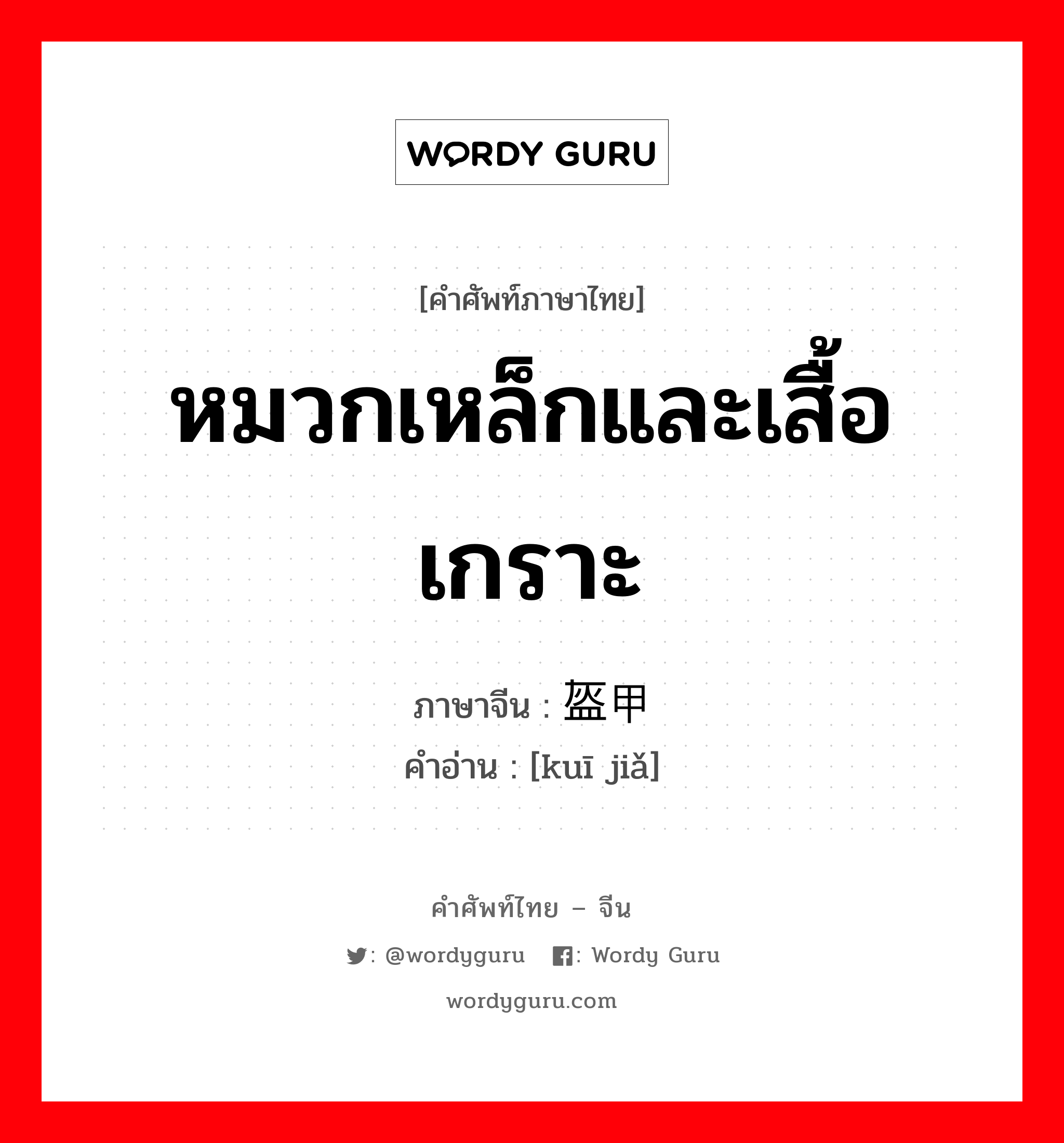 หมวกเหล็กและเสื้อเกราะ ภาษาจีนคืออะไร, คำศัพท์ภาษาไทย - จีน หมวกเหล็กและเสื้อเกราะ ภาษาจีน 盔甲 คำอ่าน [kuī jiǎ]