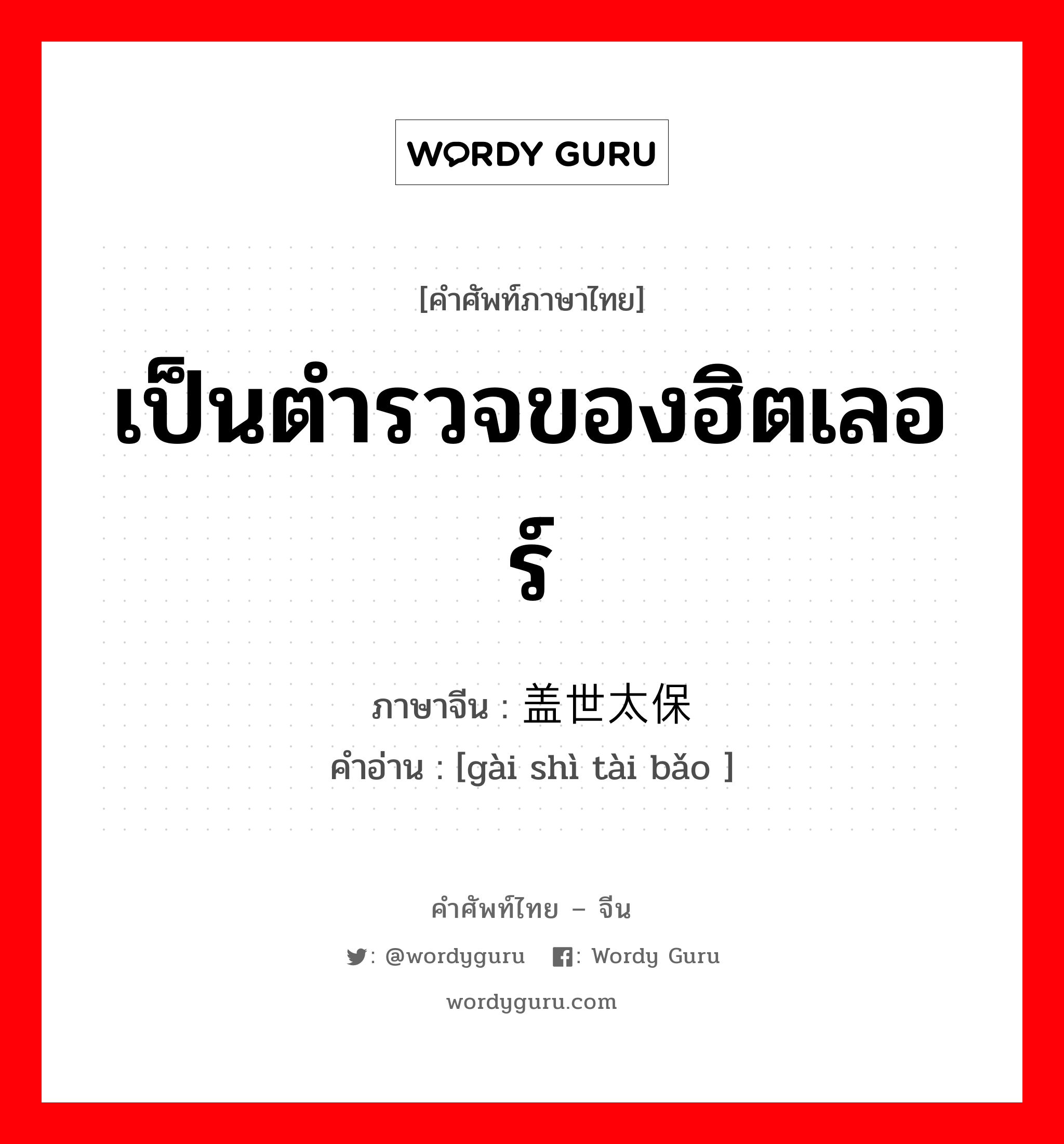 เป็นตำรวจของฮิตเลอร์ ภาษาจีนคืออะไร, คำศัพท์ภาษาไทย - จีน เป็นตำรวจของฮิตเลอร์ ภาษาจีน 盖世太保 คำอ่าน [gài shì tài bǎo ]