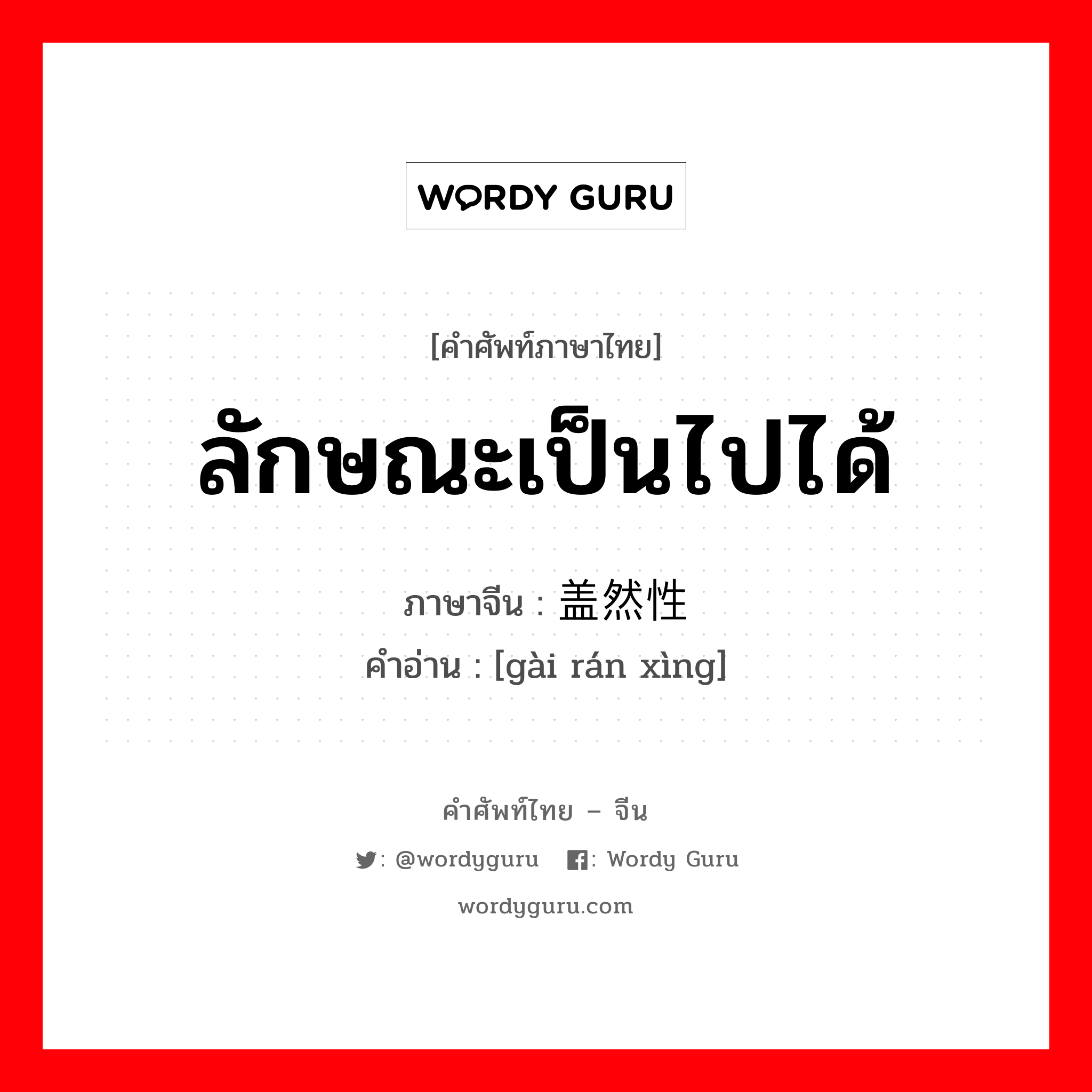 ลักษณะเป็นไปได้ ภาษาจีนคืออะไร, คำศัพท์ภาษาไทย - จีน ลักษณะเป็นไปได้ ภาษาจีน 盖然性 คำอ่าน [gài rán xìng]