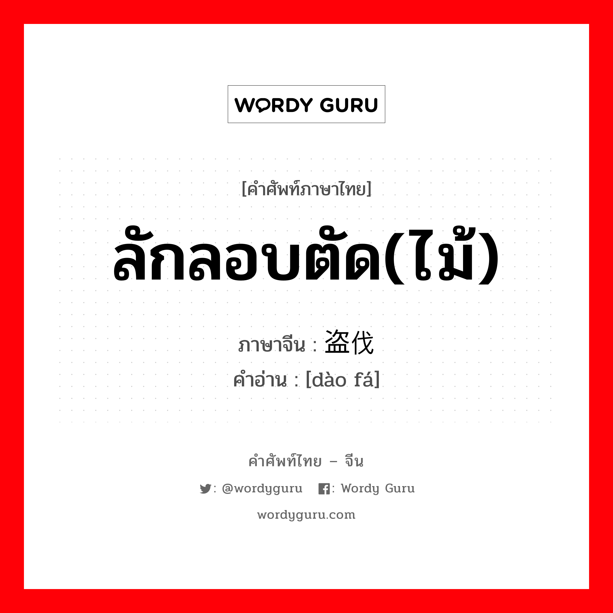 ลักลอบตัด(ไม้) ภาษาจีนคืออะไร, คำศัพท์ภาษาไทย - จีน ลักลอบตัด(ไม้) ภาษาจีน 盗伐 คำอ่าน [dào fá]