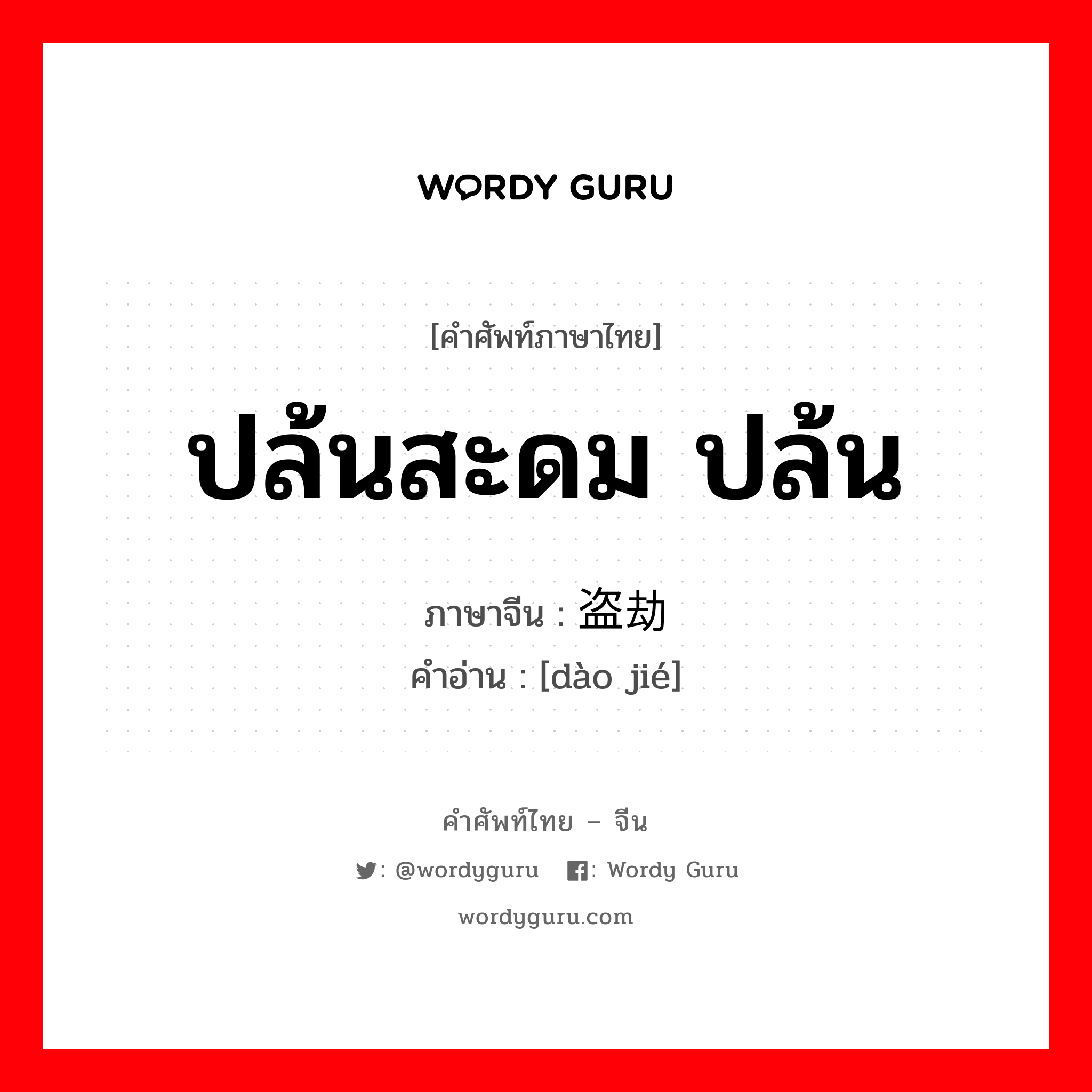 ปล้นสะดม ปล้น ภาษาจีนคืออะไร, คำศัพท์ภาษาไทย - จีน ปล้นสะดม ปล้น ภาษาจีน 盗劫 คำอ่าน [dào jié]