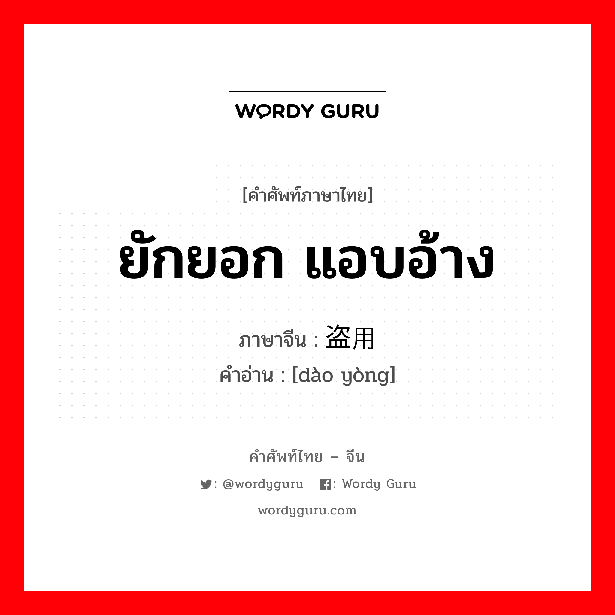 ยักยอก แอบอ้าง ภาษาจีนคืออะไร, คำศัพท์ภาษาไทย - จีน ยักยอก แอบอ้าง ภาษาจีน 盗用 คำอ่าน [dào yòng]