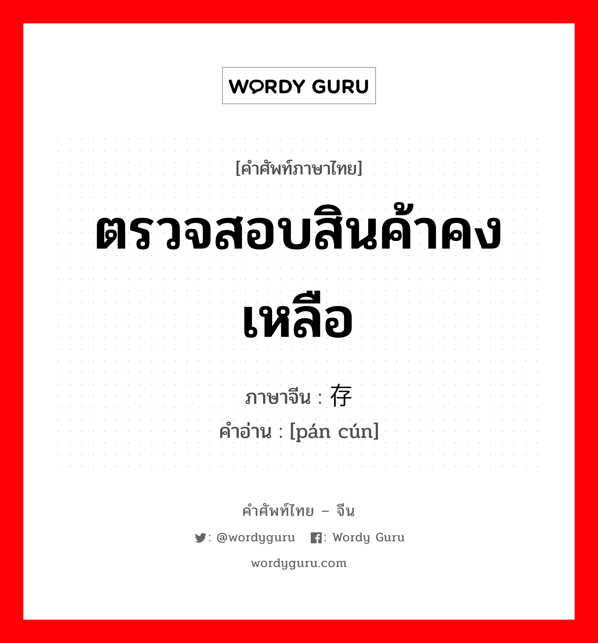 ตรวจสอบสินค้าคงเหลือ ภาษาจีนคืออะไร, คำศัพท์ภาษาไทย - จีน ตรวจสอบสินค้าคงเหลือ ภาษาจีน 盘存 คำอ่าน [pán cún]