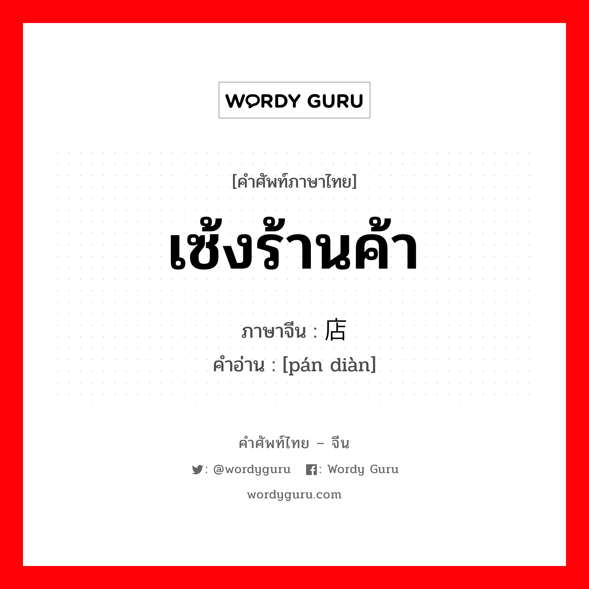 เซ้งร้านค้า ภาษาจีนคืออะไร, คำศัพท์ภาษาไทย - จีน เซ้งร้านค้า ภาษาจีน 盘店 คำอ่าน [pán diàn]