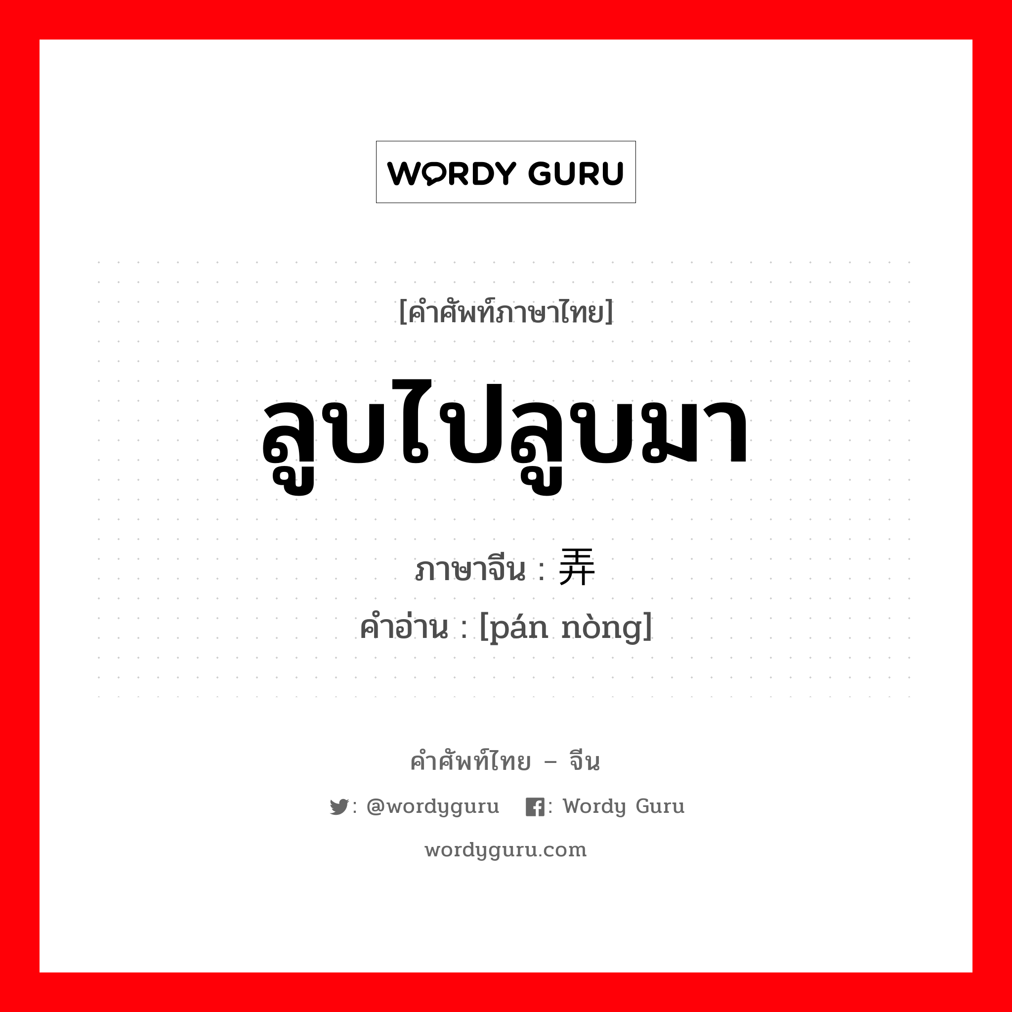 ลูบไปลูบมา ภาษาจีนคืออะไร, คำศัพท์ภาษาไทย - จีน ลูบไปลูบมา ภาษาจีน 盘弄 คำอ่าน [pán nòng]