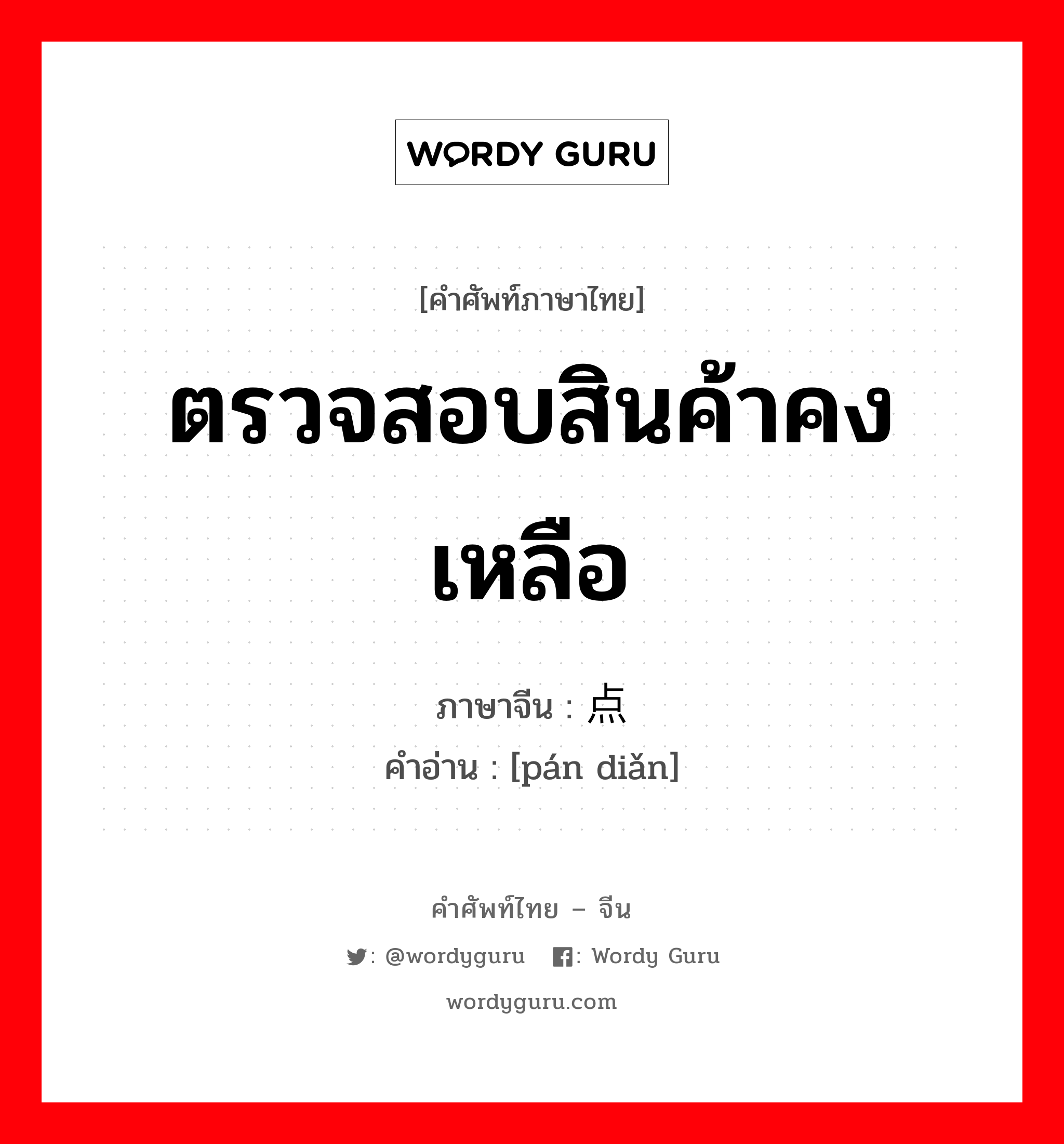 ตรวจสอบสินค้าคงเหลือ ภาษาจีนคืออะไร, คำศัพท์ภาษาไทย - จีน ตรวจสอบสินค้าคงเหลือ ภาษาจีน 盘点 คำอ่าน [pán diǎn]