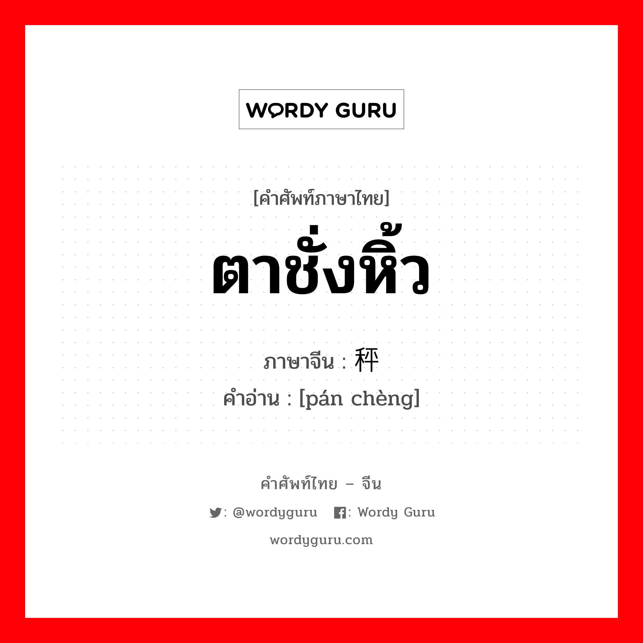 ตาชั่งหิ้ว ภาษาจีนคืออะไร, คำศัพท์ภาษาไทย - จีน ตาชั่งหิ้ว ภาษาจีน 盘秤 คำอ่าน [pán chèng]