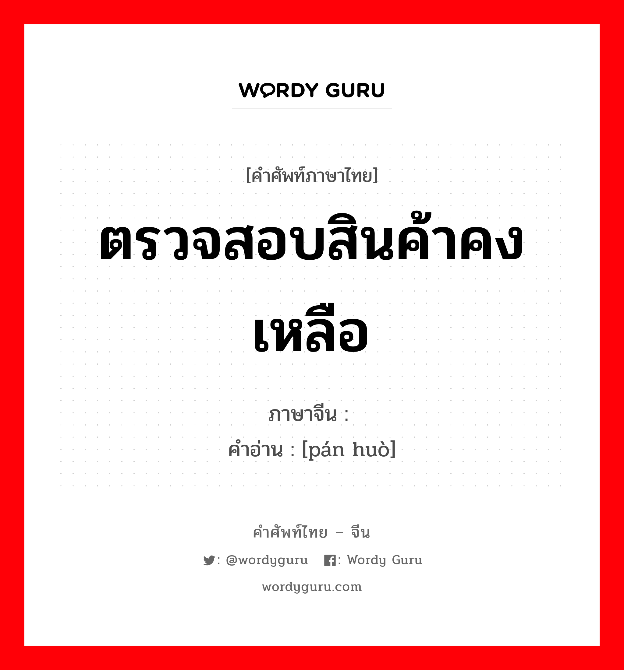 ตรวจสอบสินค้าคงเหลือ ภาษาจีนคืออะไร, คำศัพท์ภาษาไทย - จีน ตรวจสอบสินค้าคงเหลือ ภาษาจีน 盘货 คำอ่าน [pán huò]